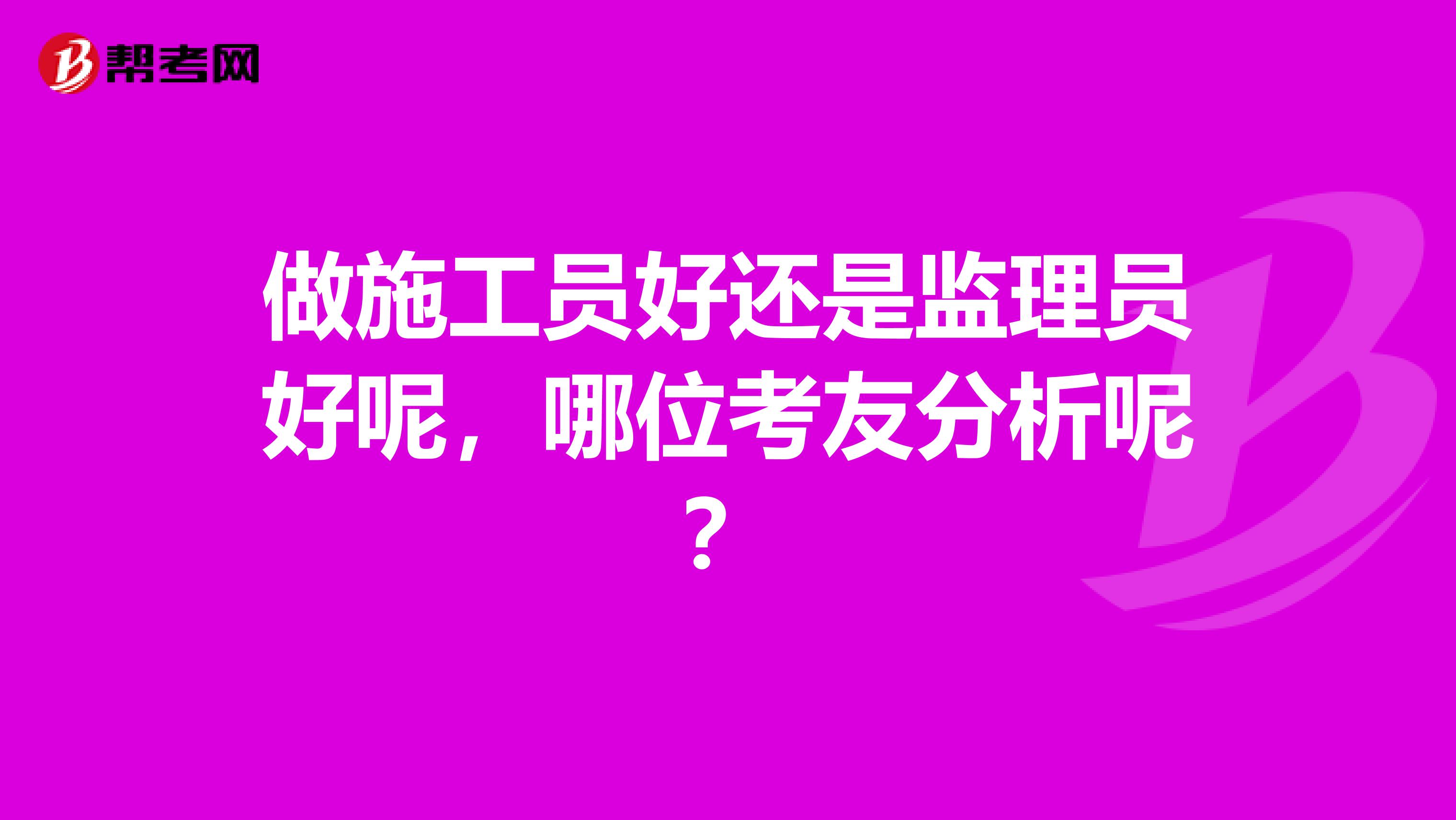 做施工员好还是监理员好呢，哪位考友分析呢？