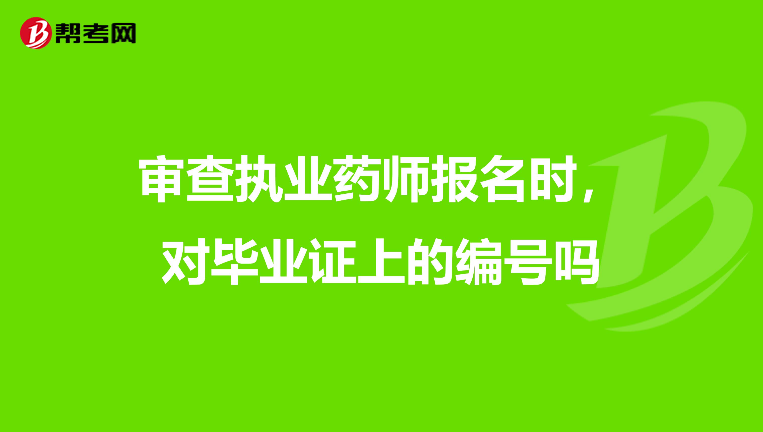 审查执业药师报名时,对毕业证上的编号吗