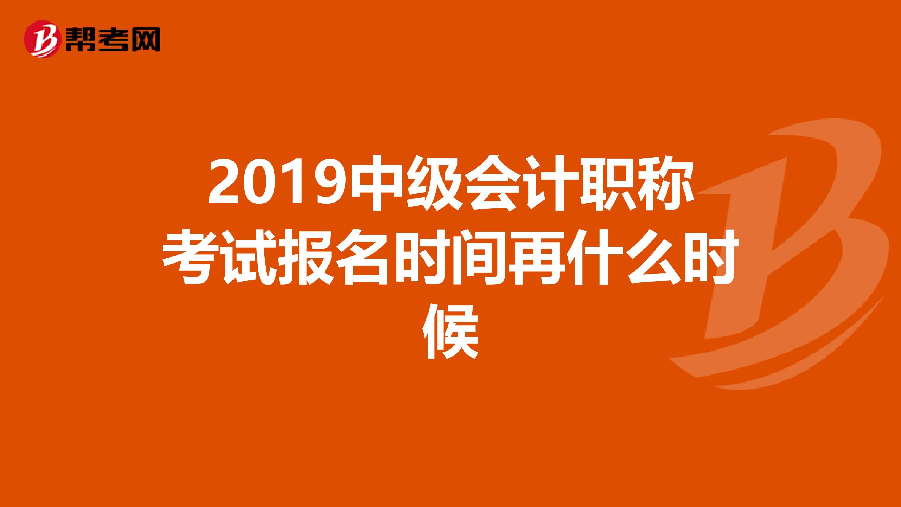 2019中级会计职称考试报名时间再什么时候