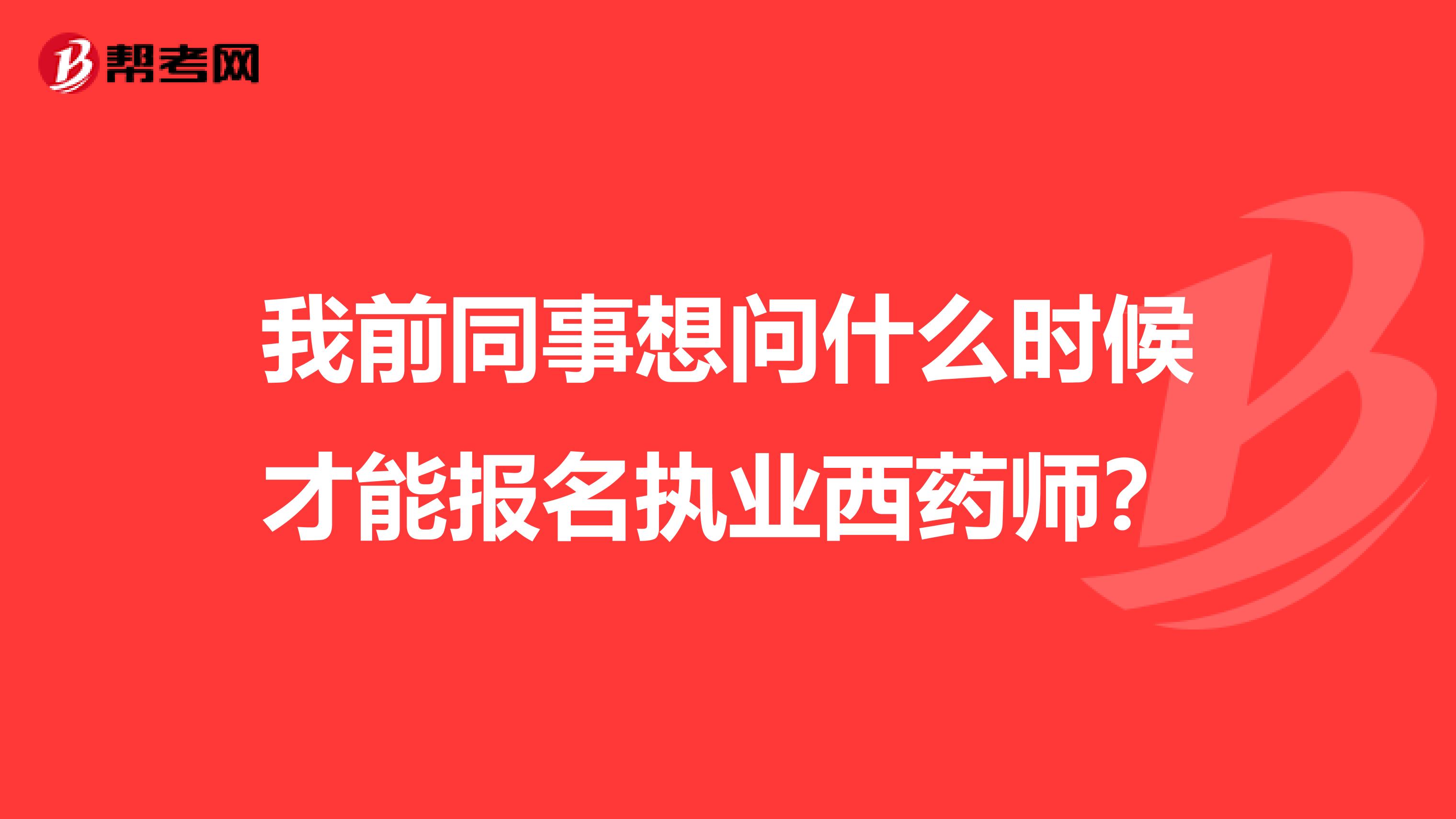 我前同事想问什么时候才能报名执业西药师？