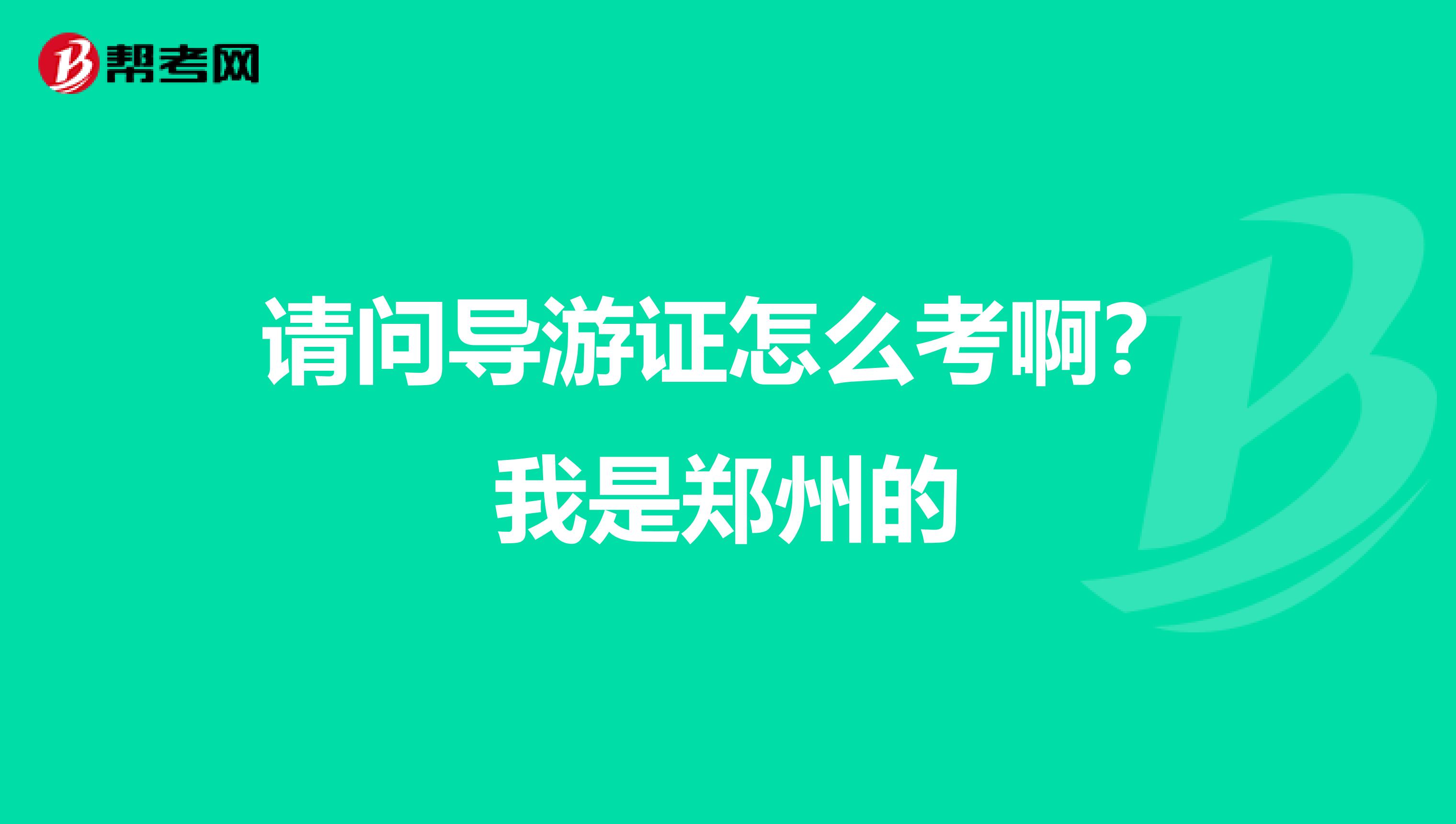 请问导游证怎么考啊?我是郑州的