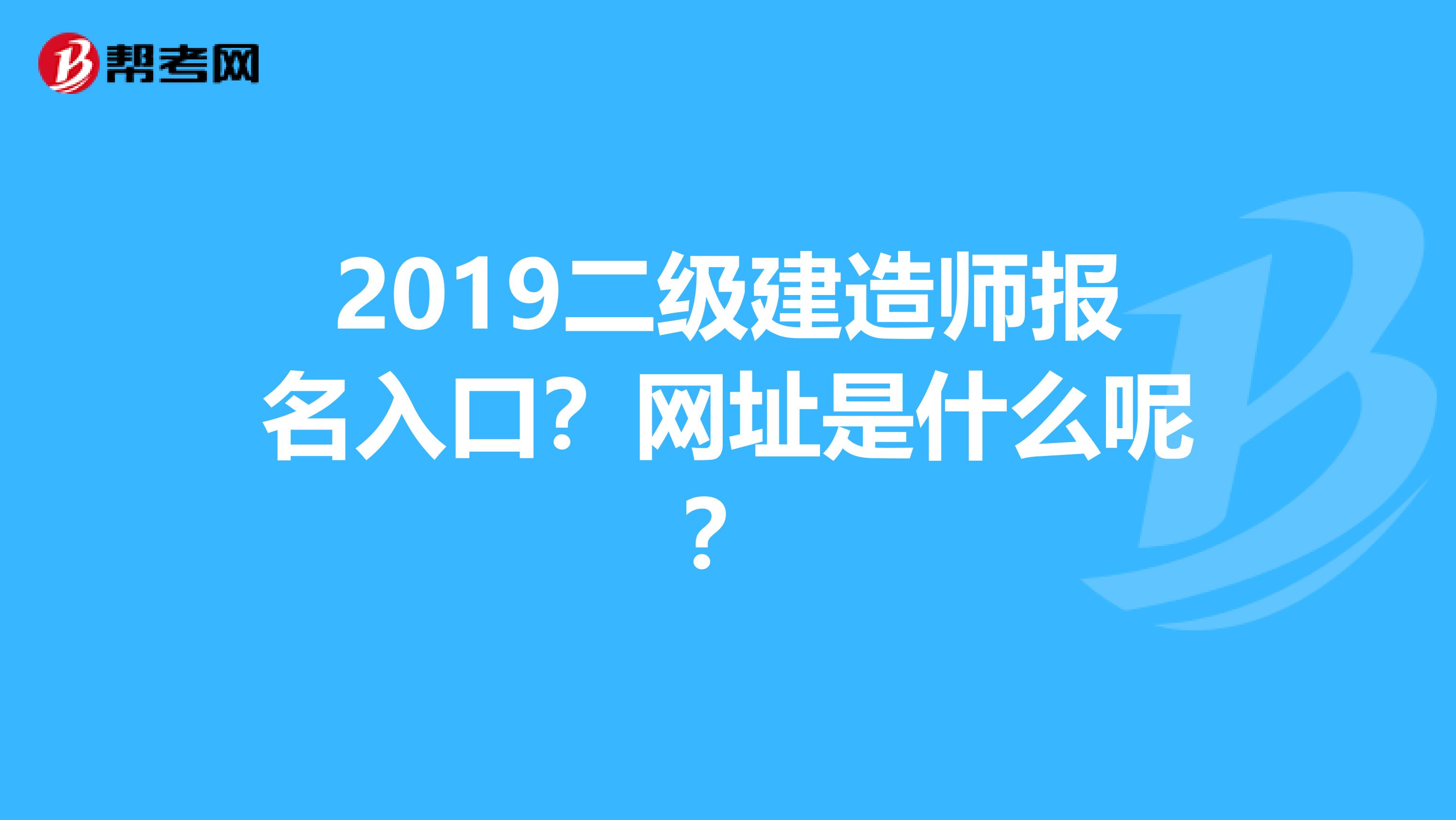 2019二级建造师报名入口？网址是什么呢？