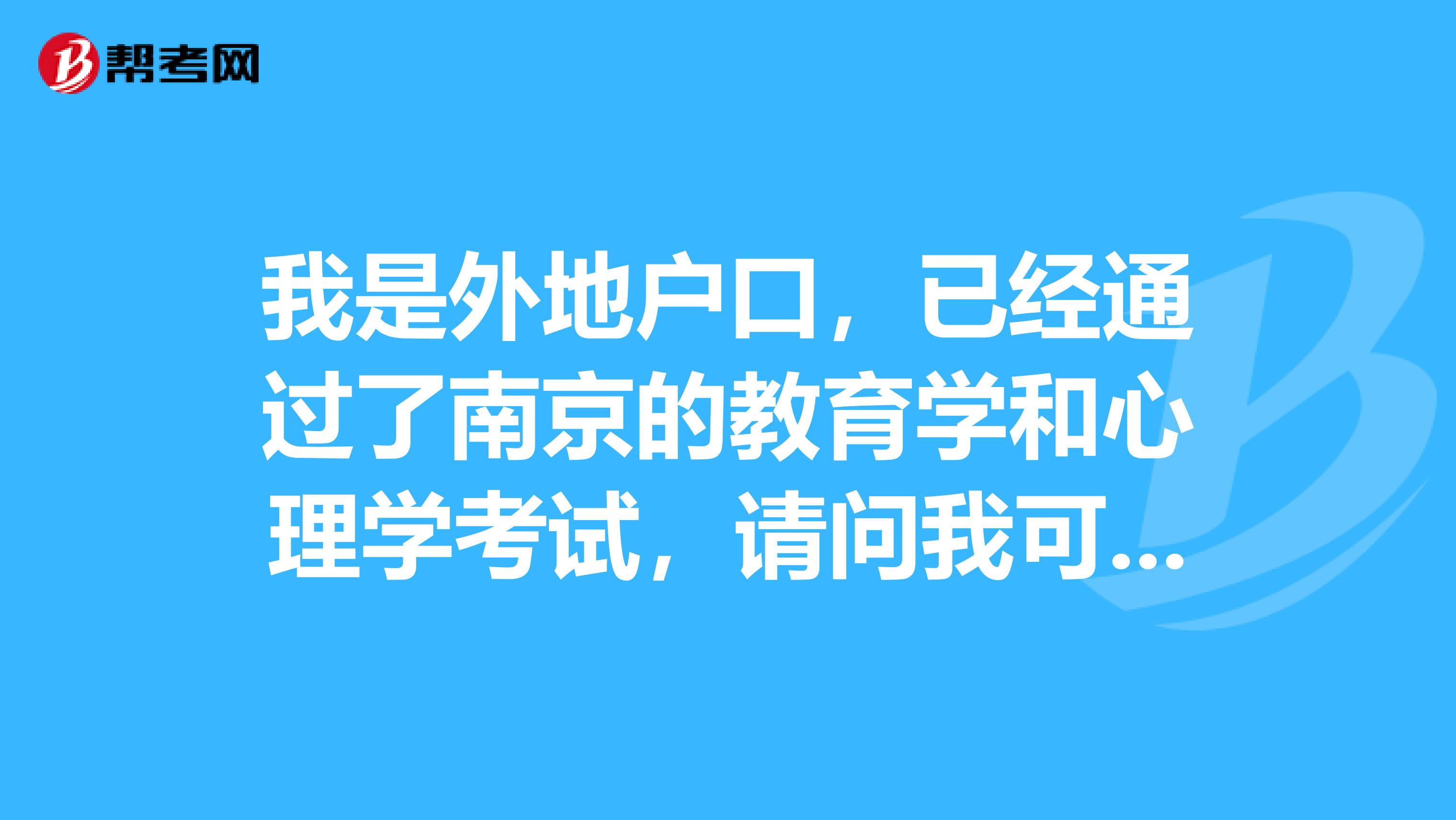 我是外地户口，已经通过了南京的教育学和心理学考试，请问我可以在南京申请教师资格证吗？