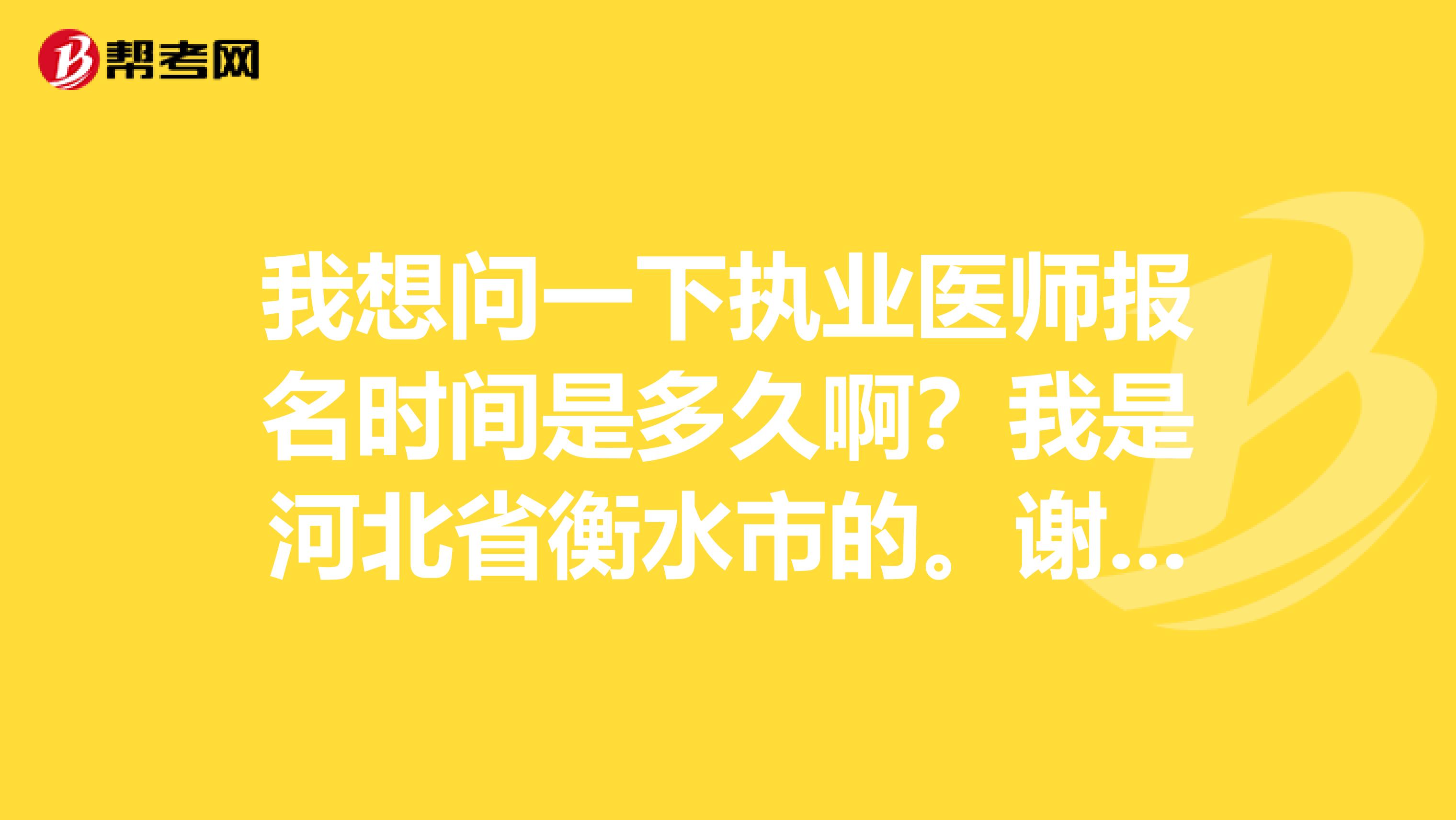 我想问一下执业医师报名时间是多久啊？我是河北省衡水市的。谢谢啦！