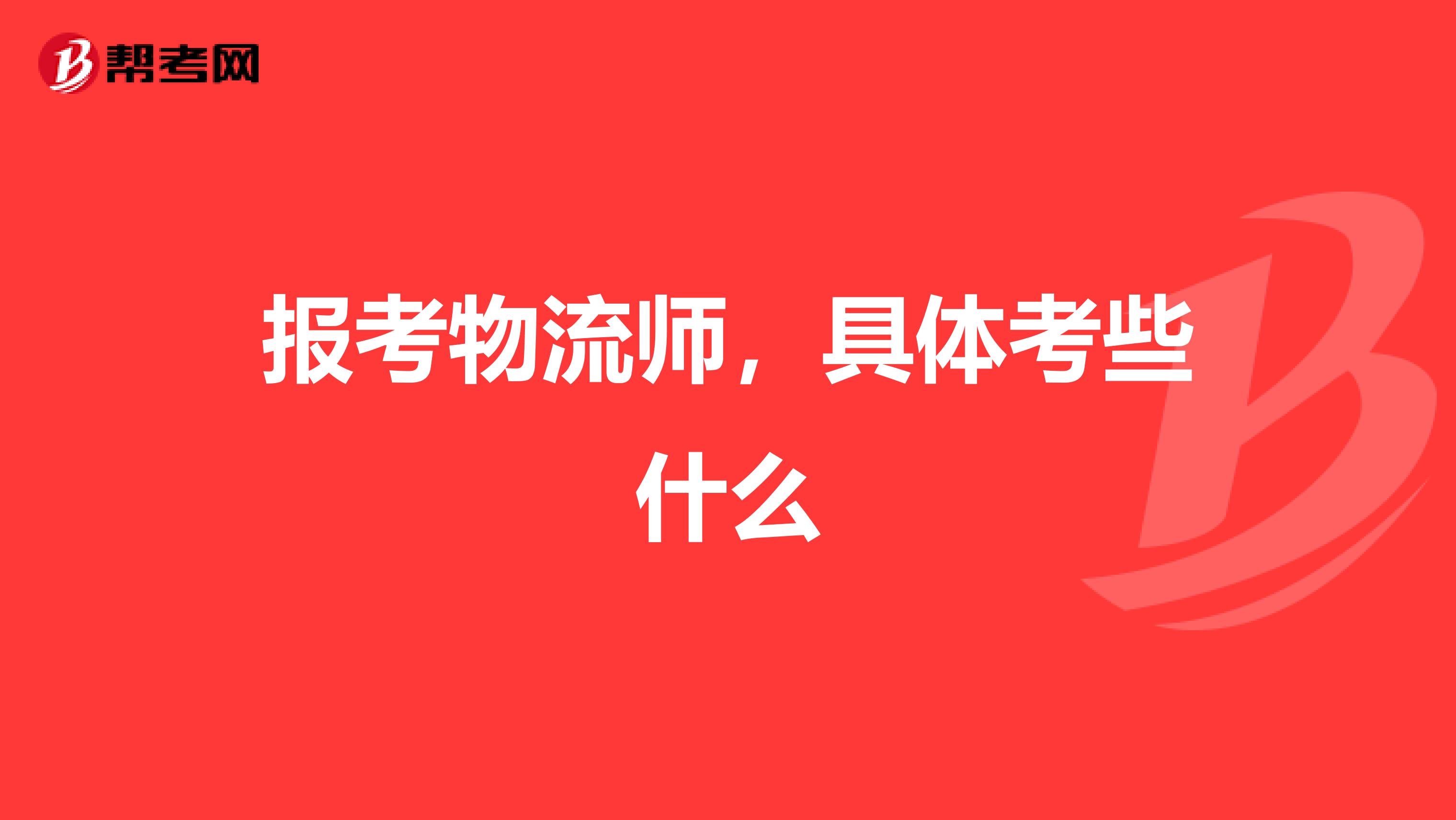 报考物流师，具体考些什么