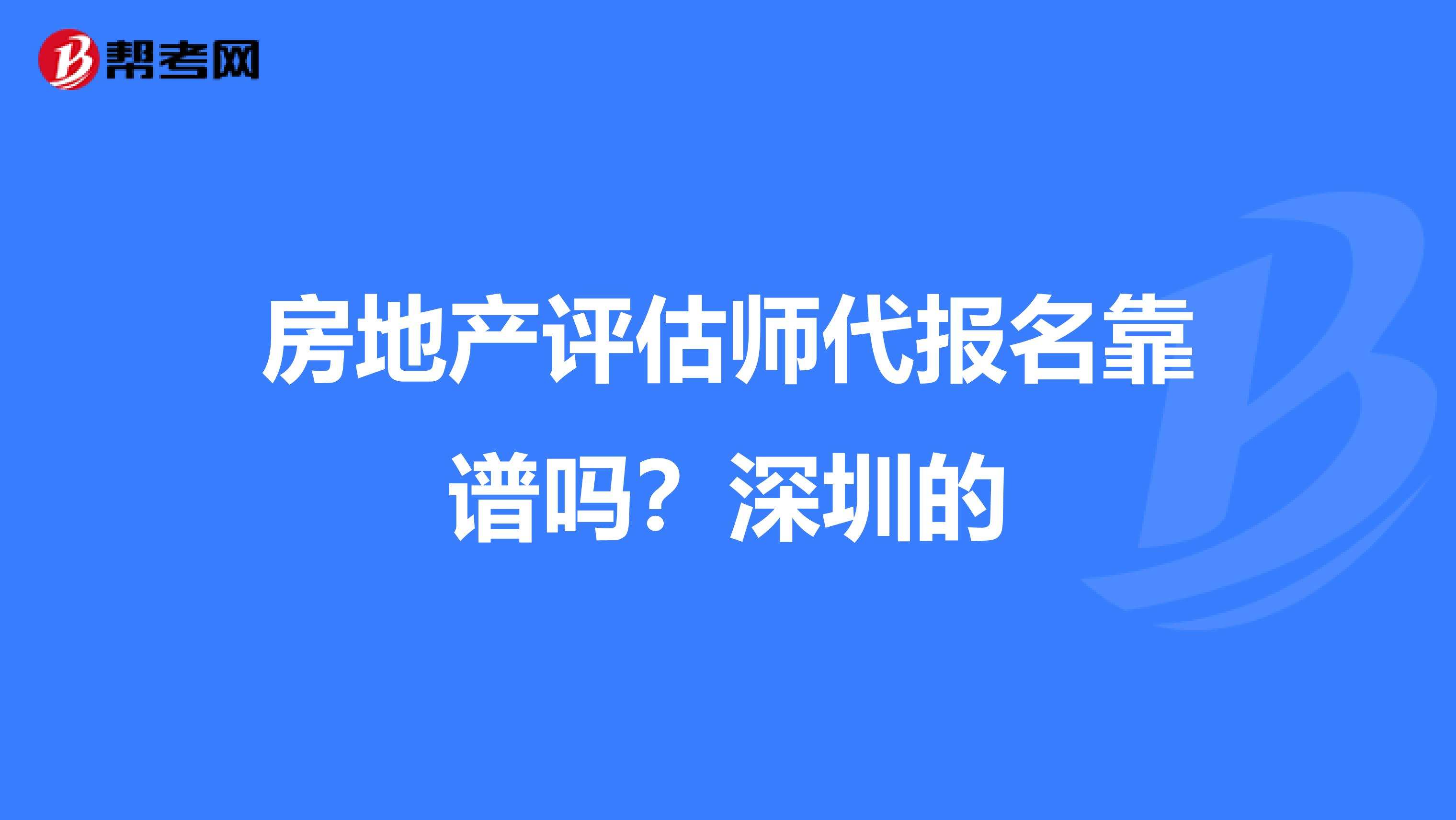 房地产评估师代报名靠谱吗？深圳的