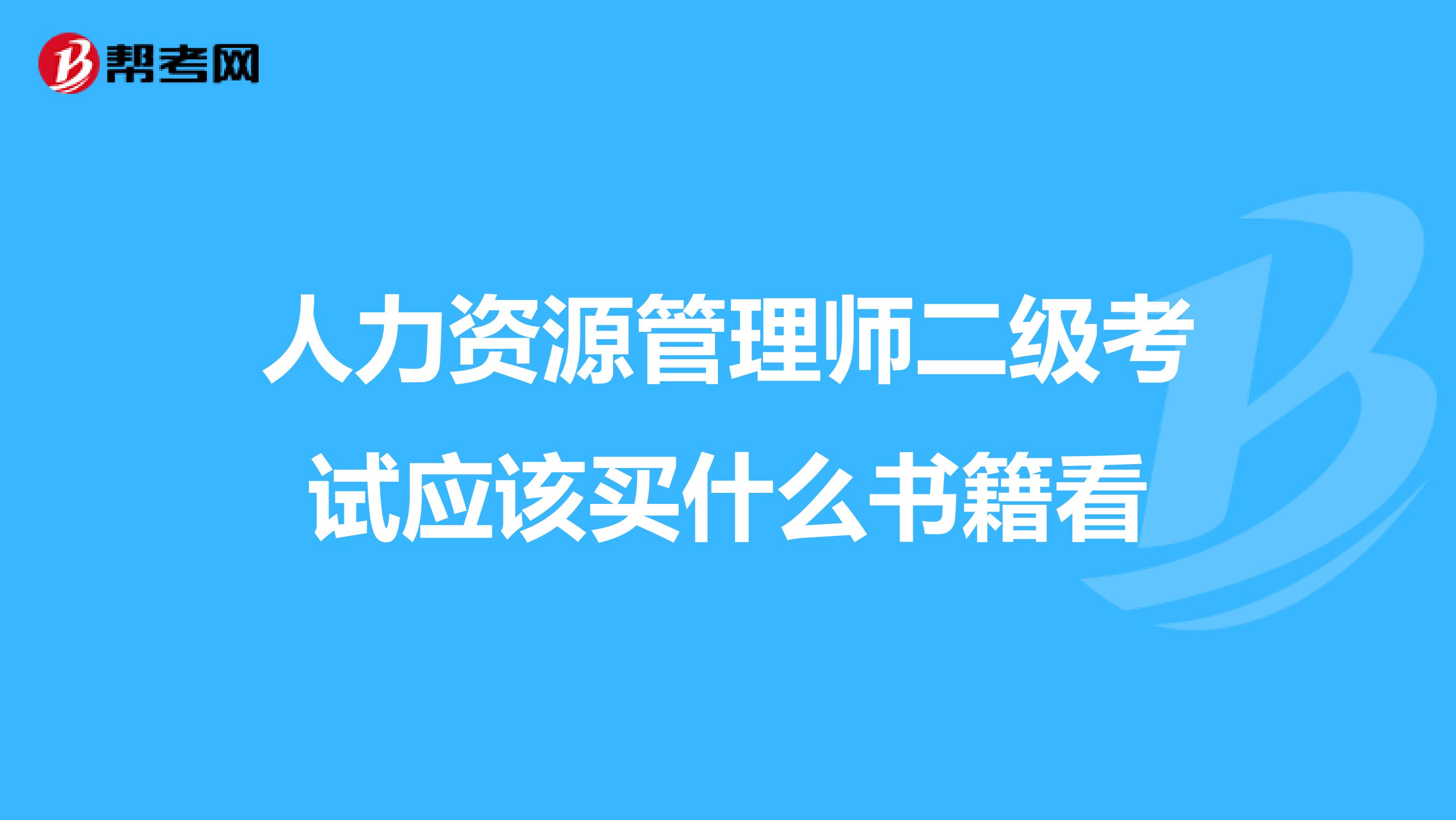 人力資源管理師二級(jí)考試應(yīng)該買什么書(shū)籍看