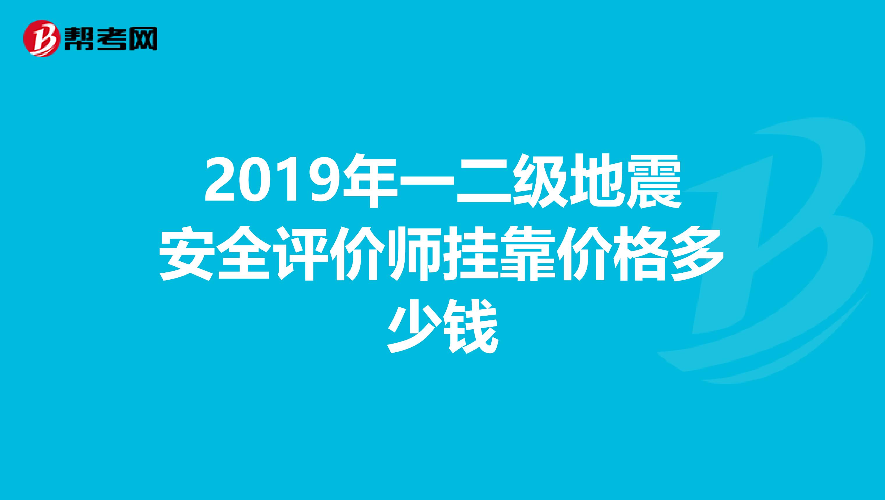 2019年一二级地震安全评价师兼职价格多少钱