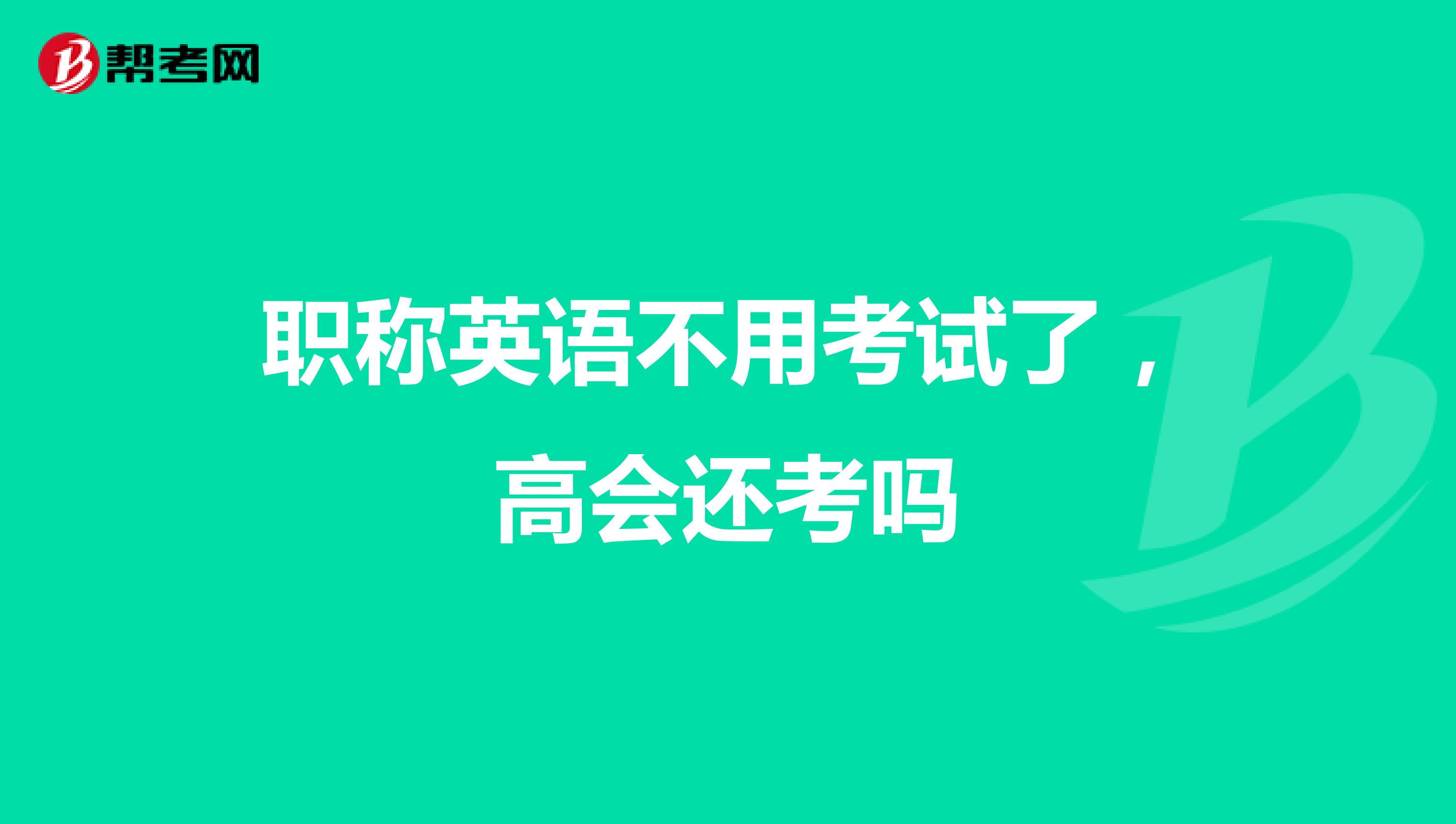 职称英语不用考试了,高会还考吗