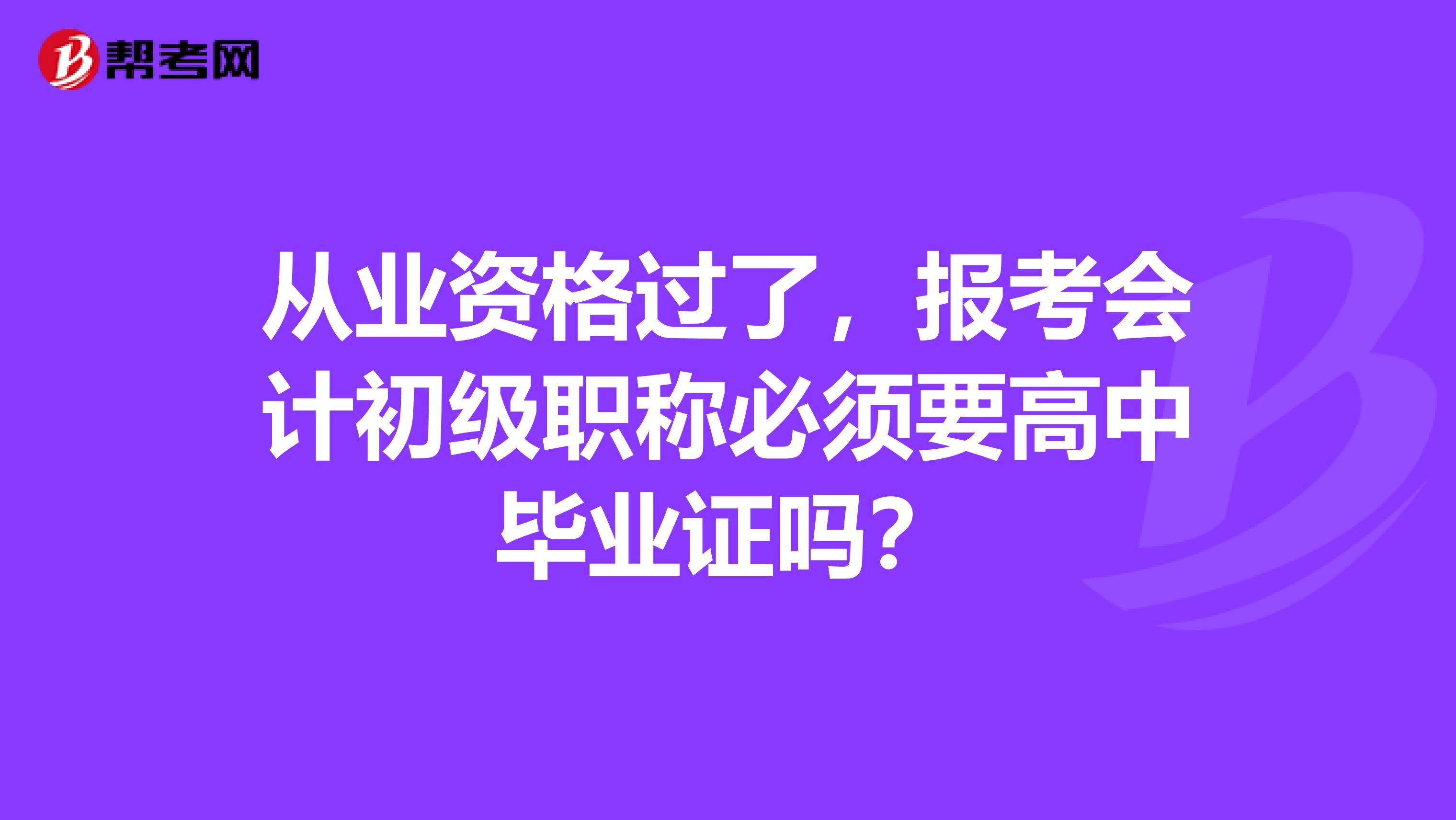 从业资格过了,报考会计初级职称必须要高中毕业证吗?