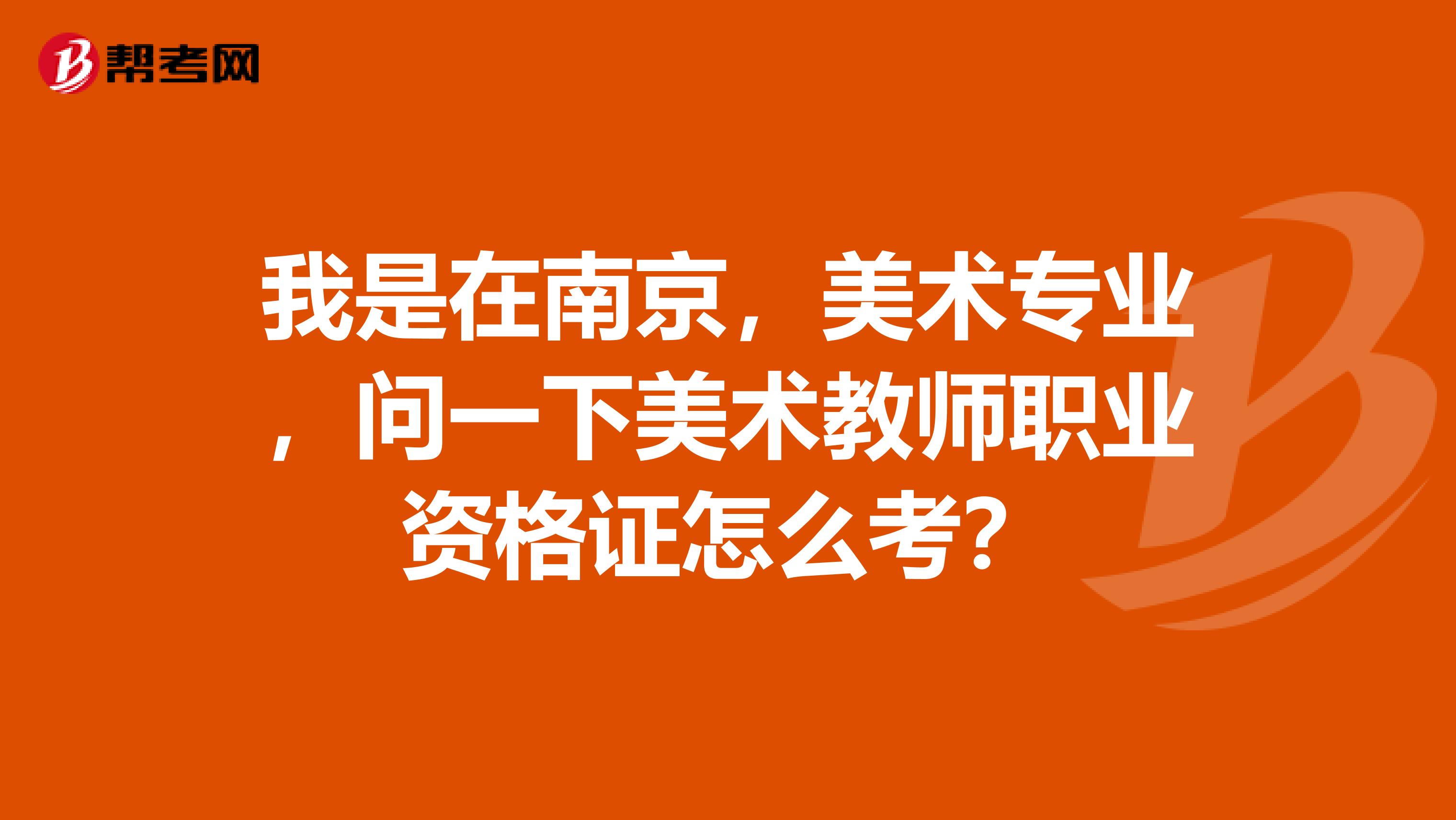 我是在南京，美術(shù)專業(yè)，問一下美術(shù)教師職業(yè)資格證怎么考？