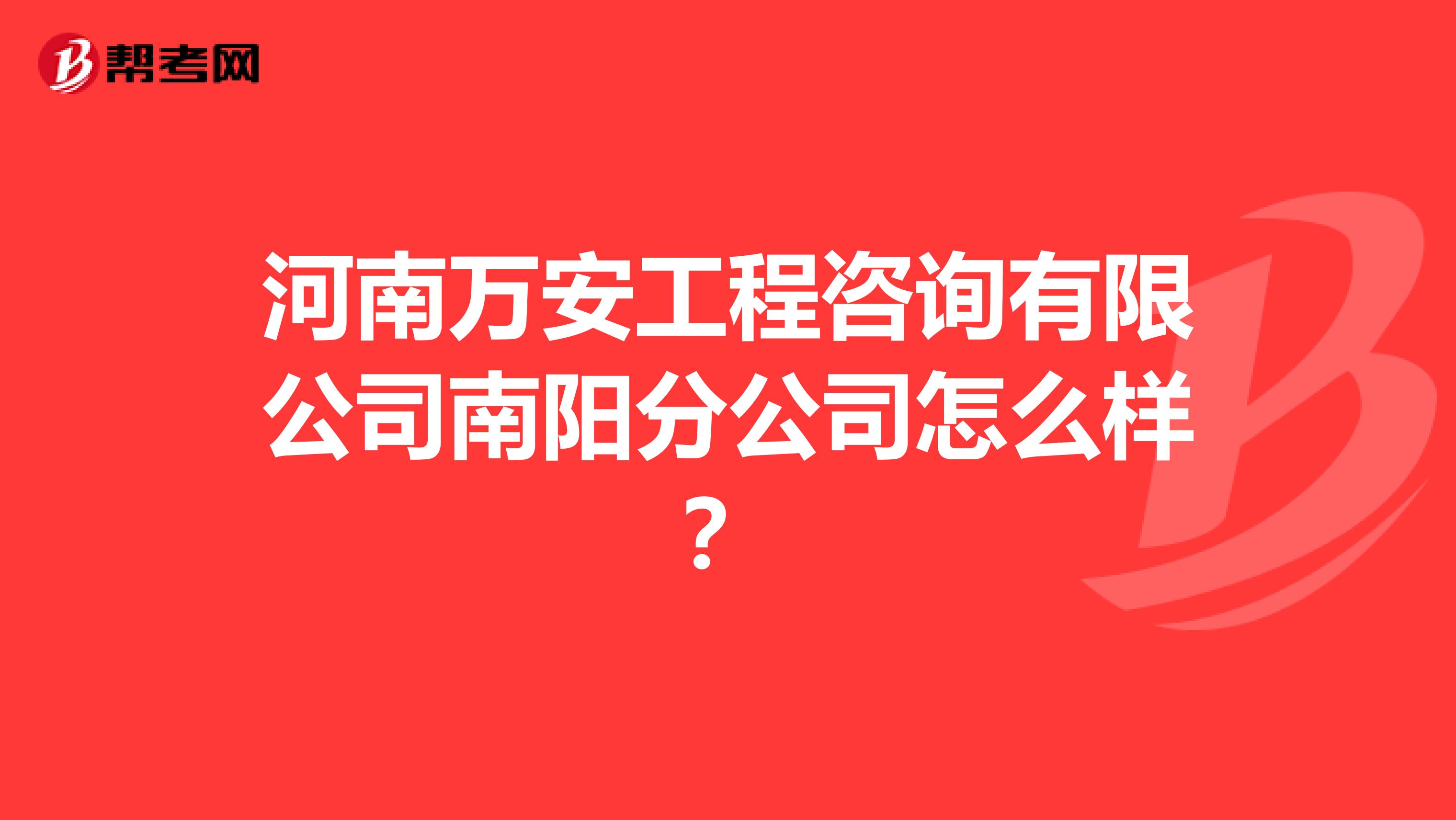 河南万安工程咨询有限公司南阳分公司怎么样?