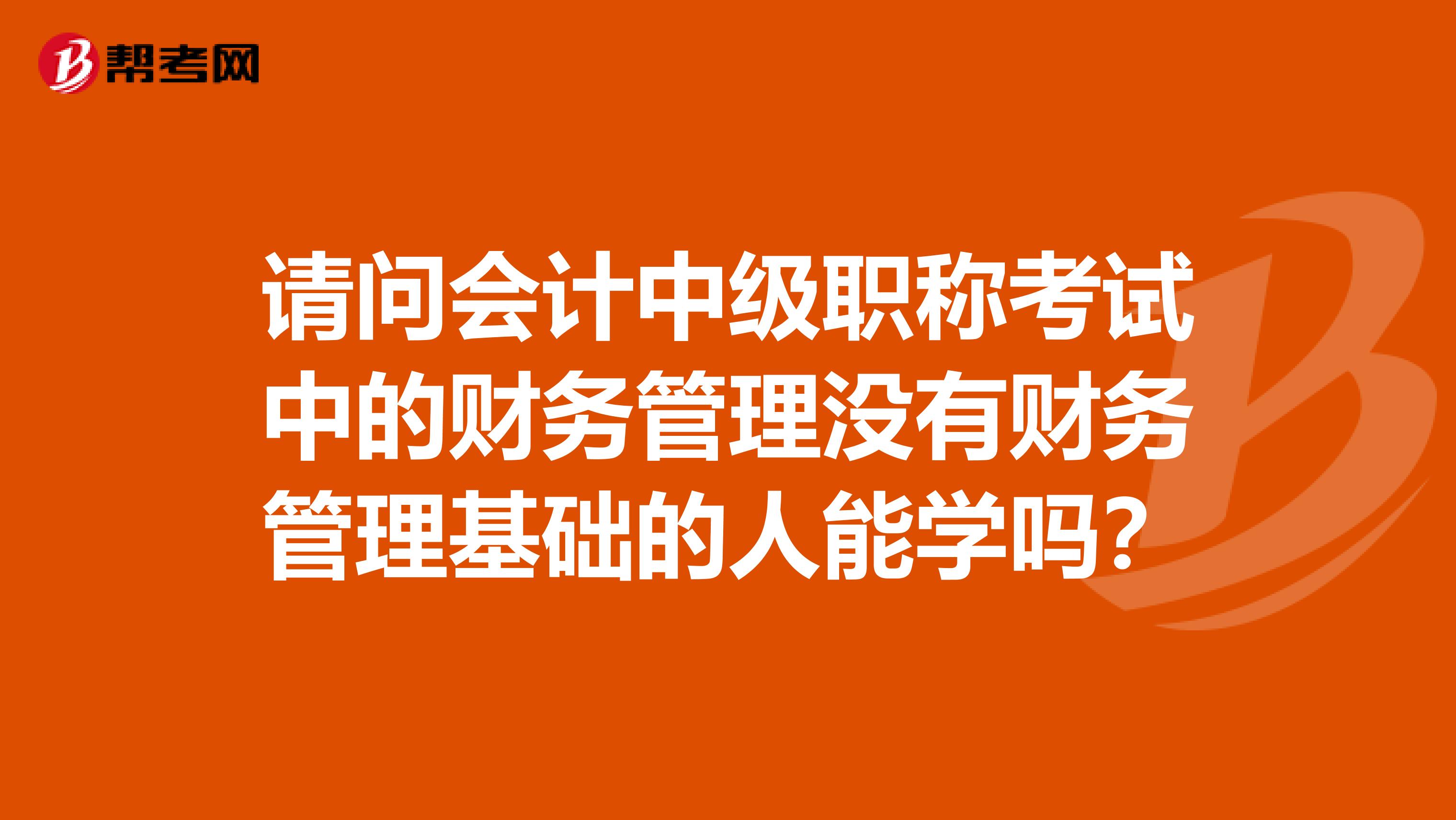 请问会计中级职称考试中的财务管理没有财务管理基础的人能学吗?