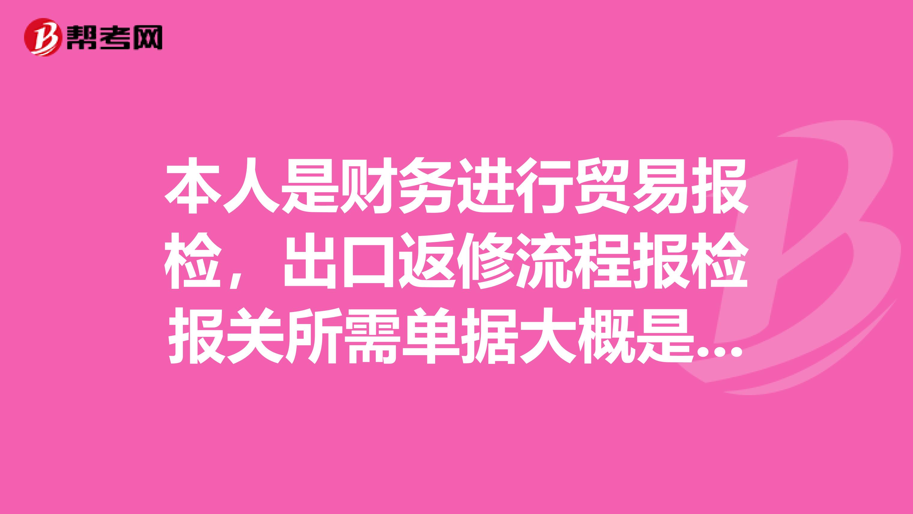 本人是财务进行贸易报检，出口返修流程报检报关所需单据大概是需要哪些