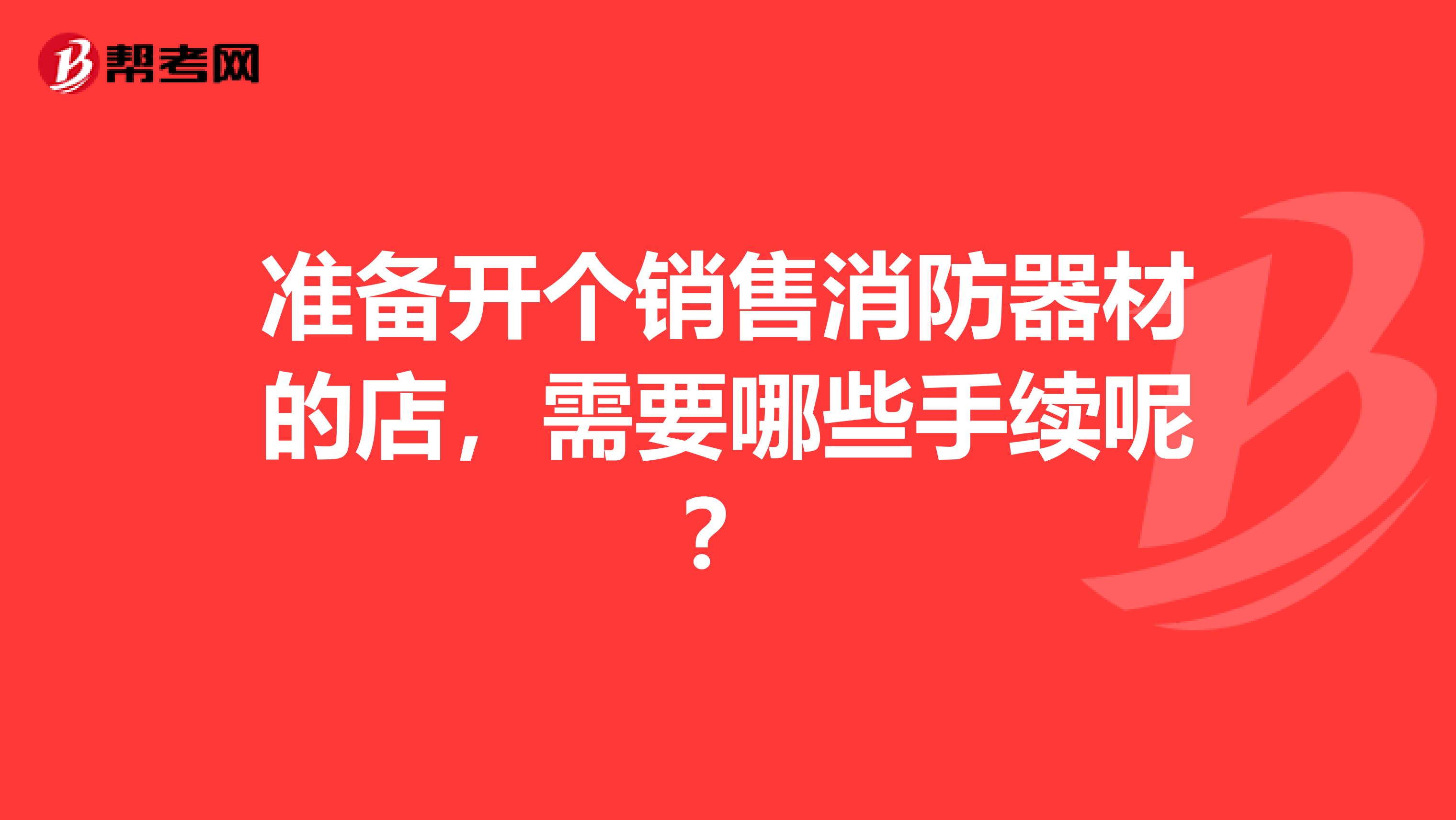 准备开个销售消防器材的店，需要哪些手续呢？