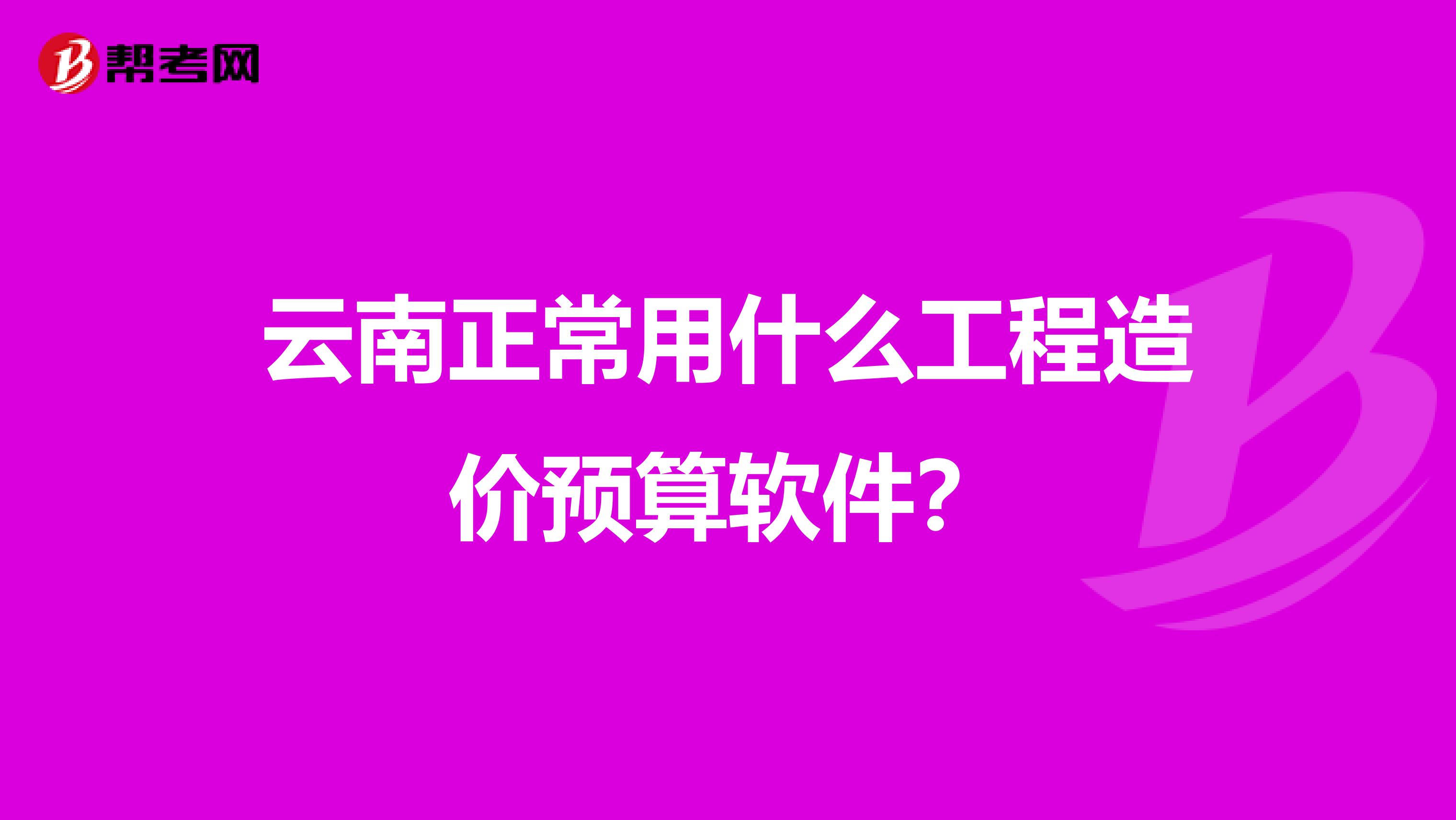 云南正常用什么工程造价预算软件?