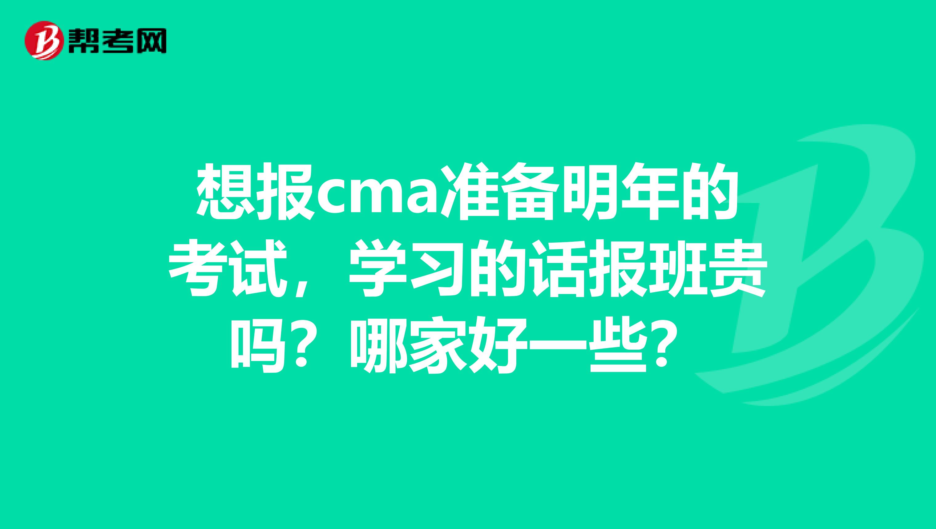 想报cma准备明年的考试,学习的话报班贵吗?哪家好一些?