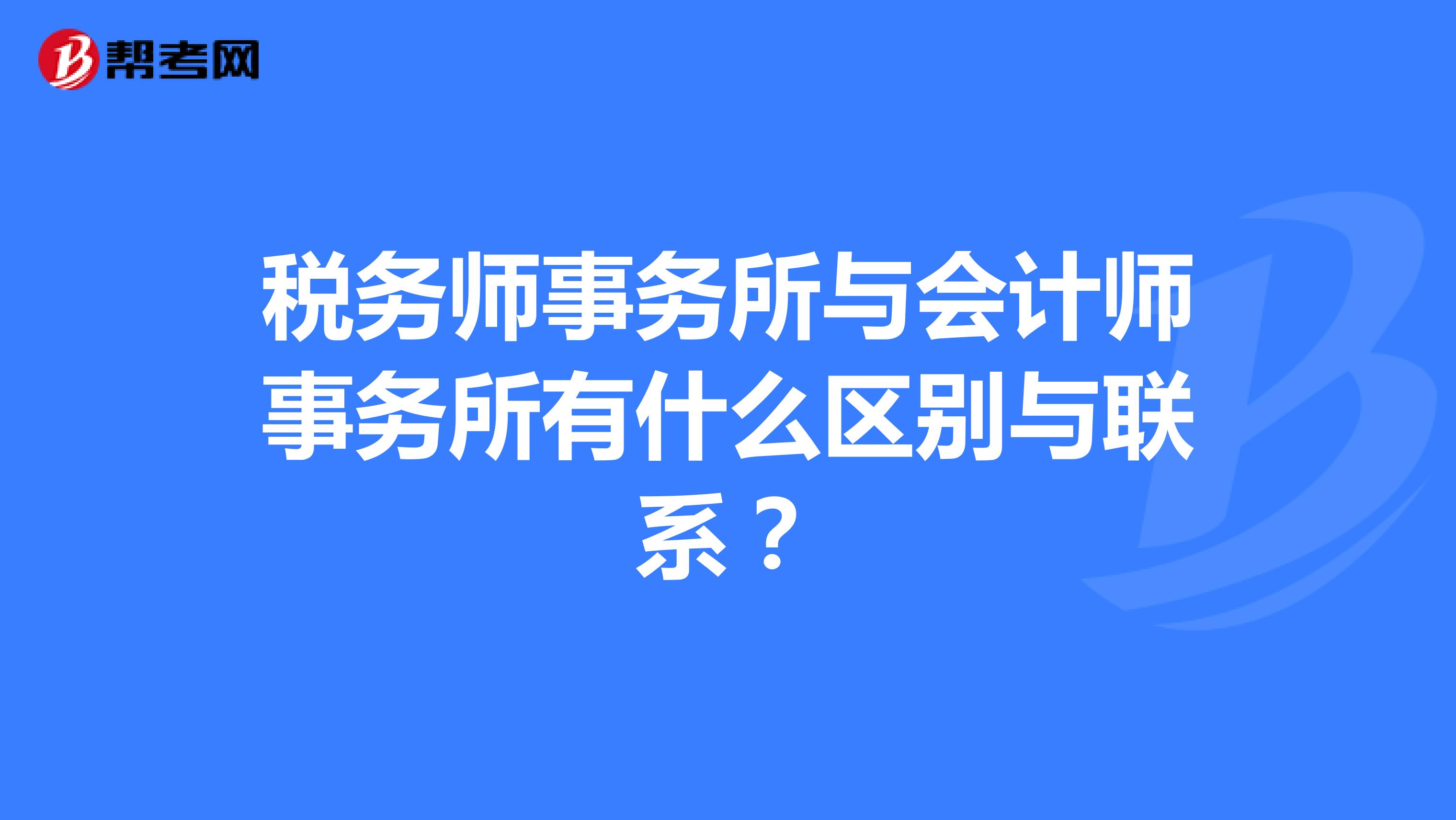 税务师事务所与会计师事务所有什么区别与联系?