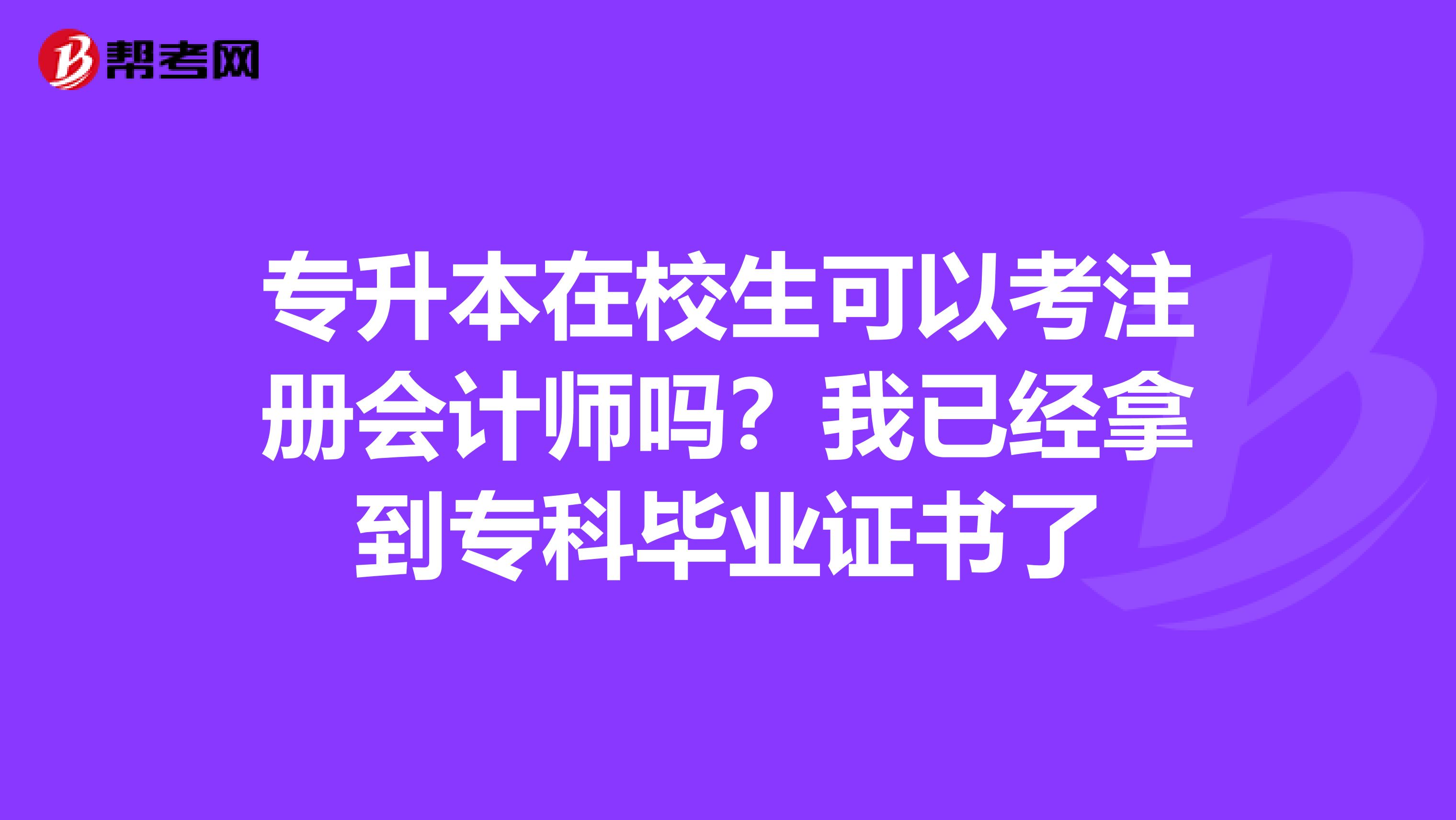 專升本在校生可以考注冊會計師嗎？我已經(jīng)拿到專科畢業(yè)證書了