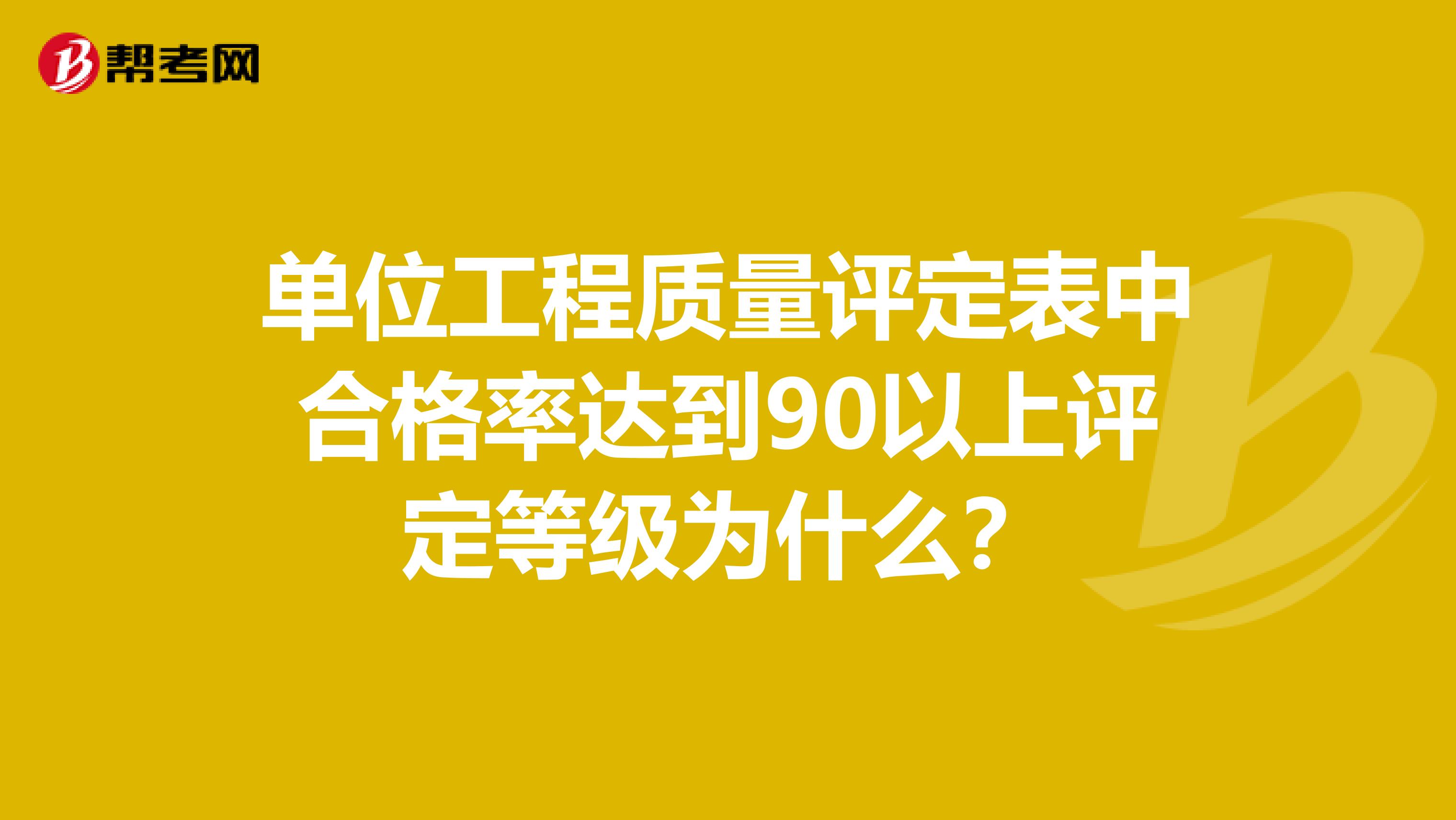 单位工程质量评定表中合格率达到90以上评定等级为什么?