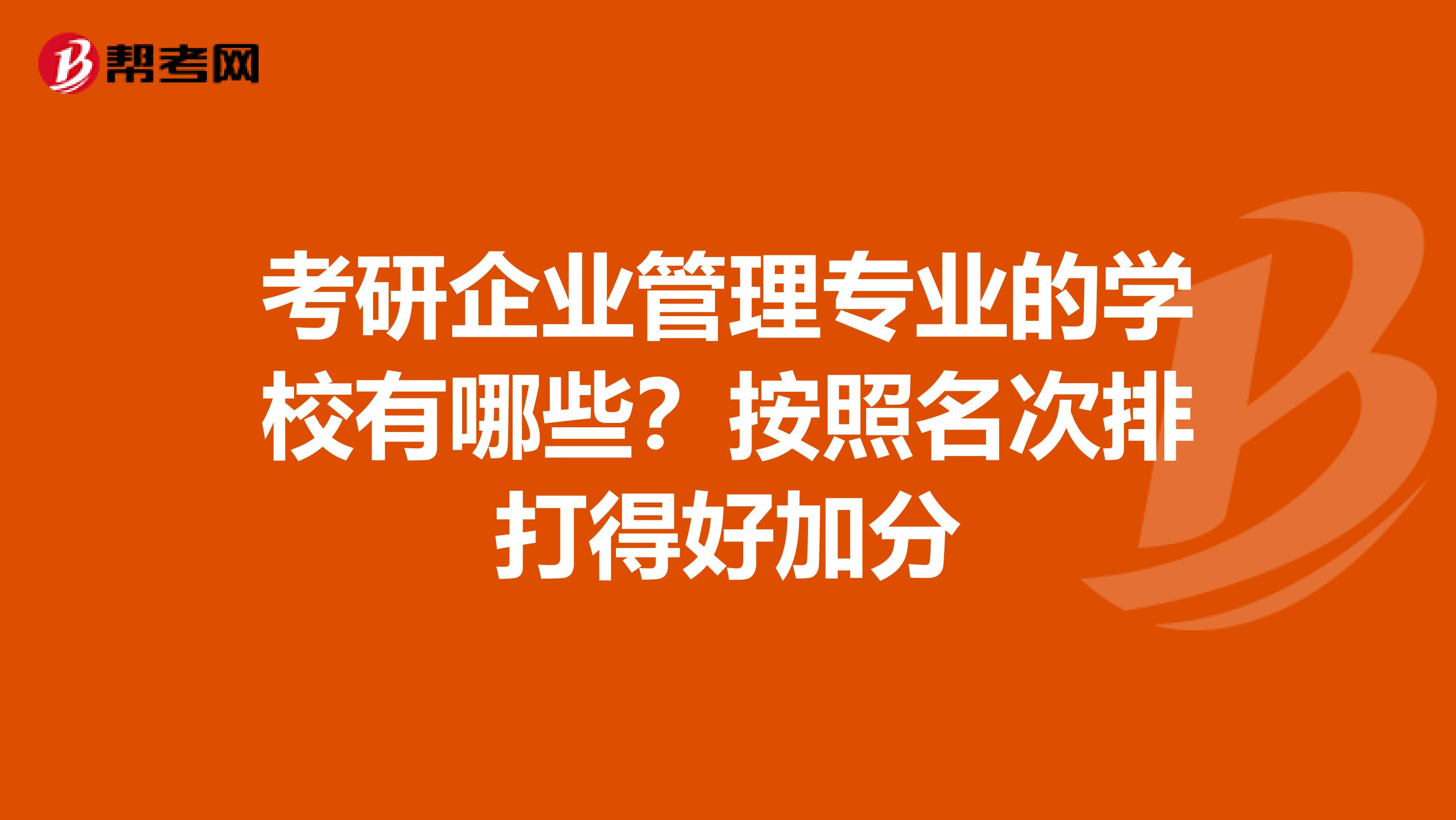 考研企业管理专业的学校有哪些？按照名次排打得好加分