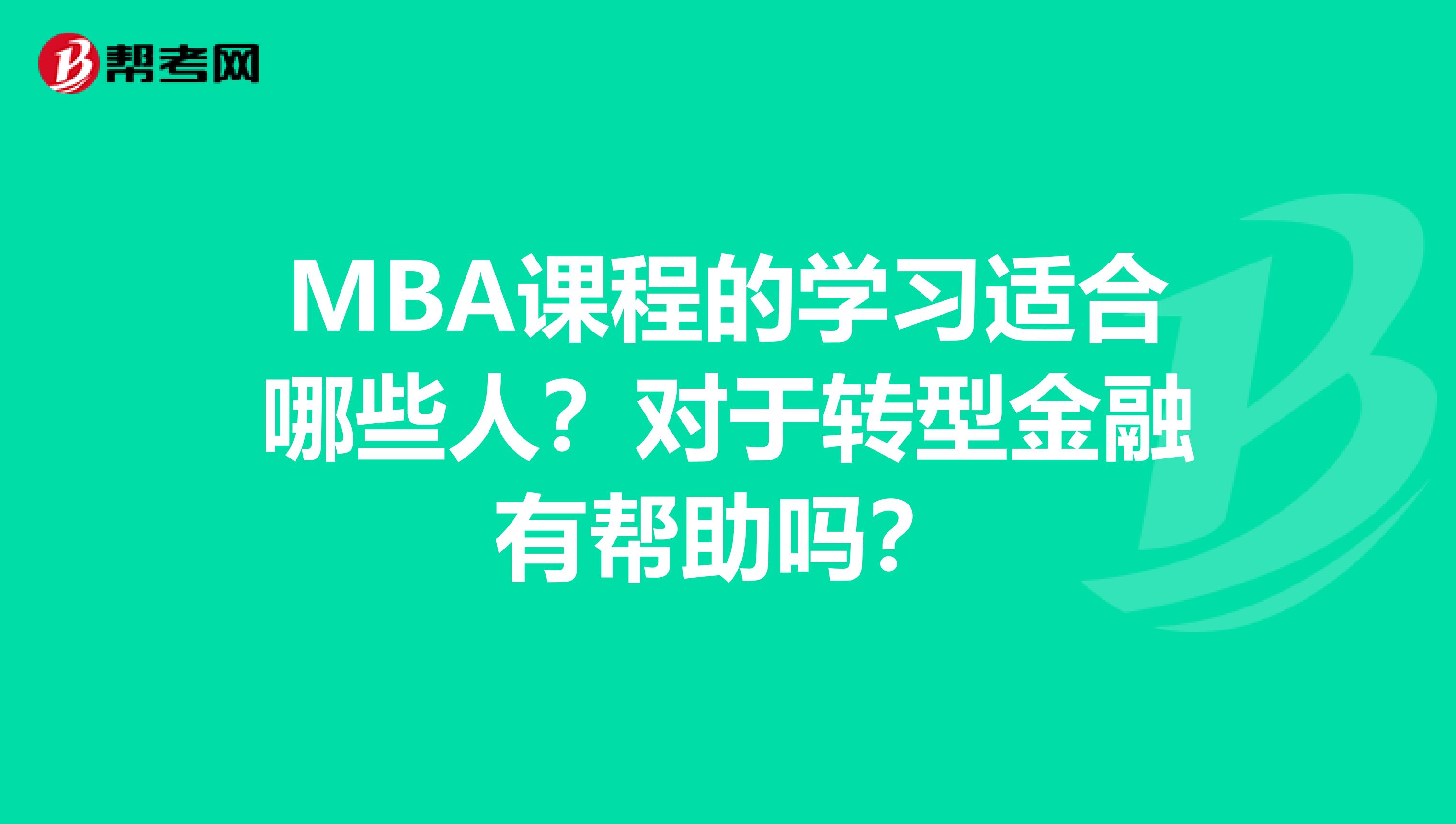 MBA课程的学习适合哪些人？对于转型金融有帮助吗？