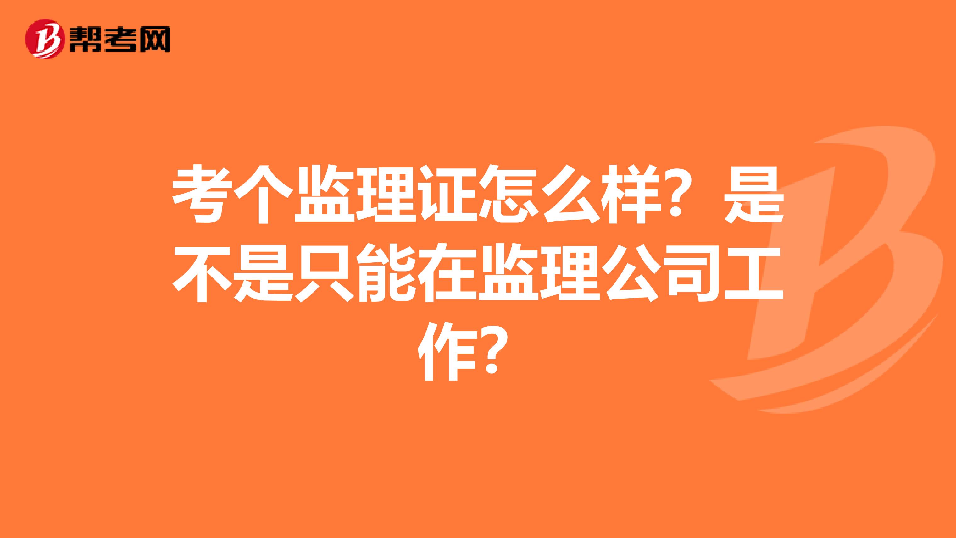 考个监理证怎么样？是不是只能在监理公司工作？