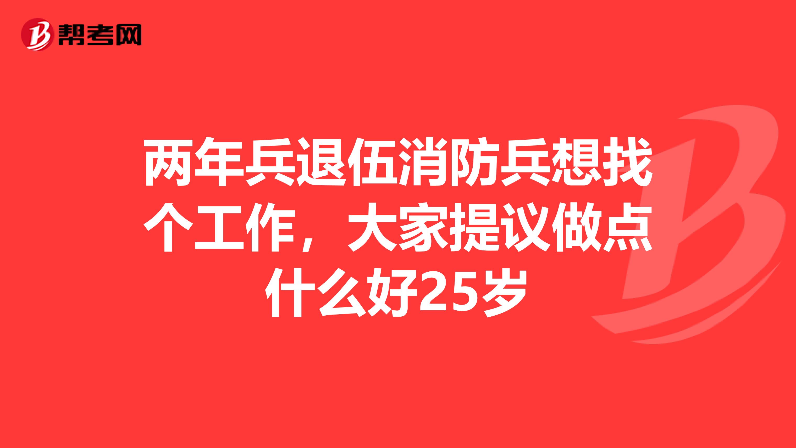 两年兵退伍消防兵想找个工作,大家提议做点什么好25岁
