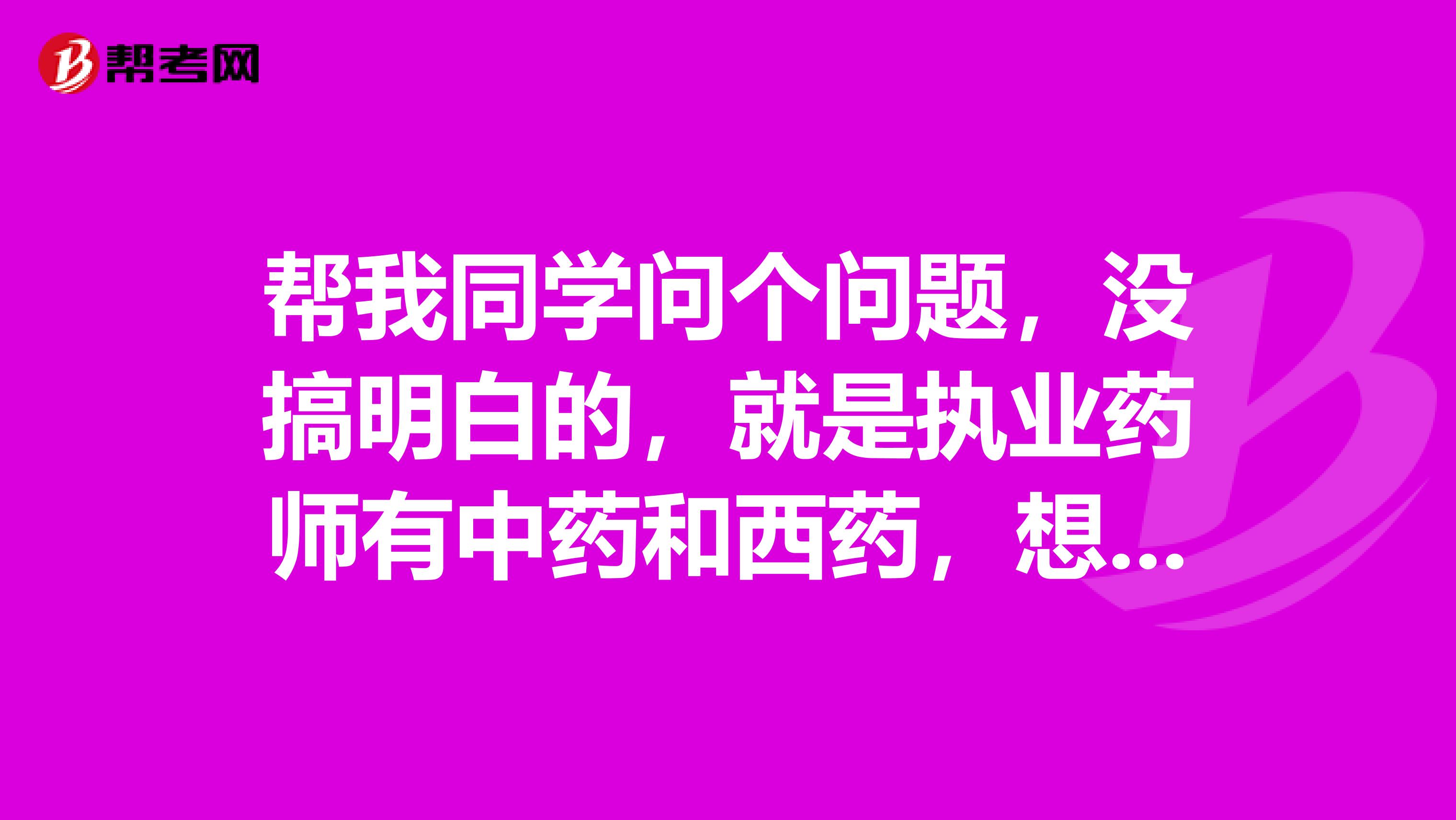 帮我同学问个问题,没搞明白的,就是执业药师有中药和西药,想知道这两个哪个更好一点呢?