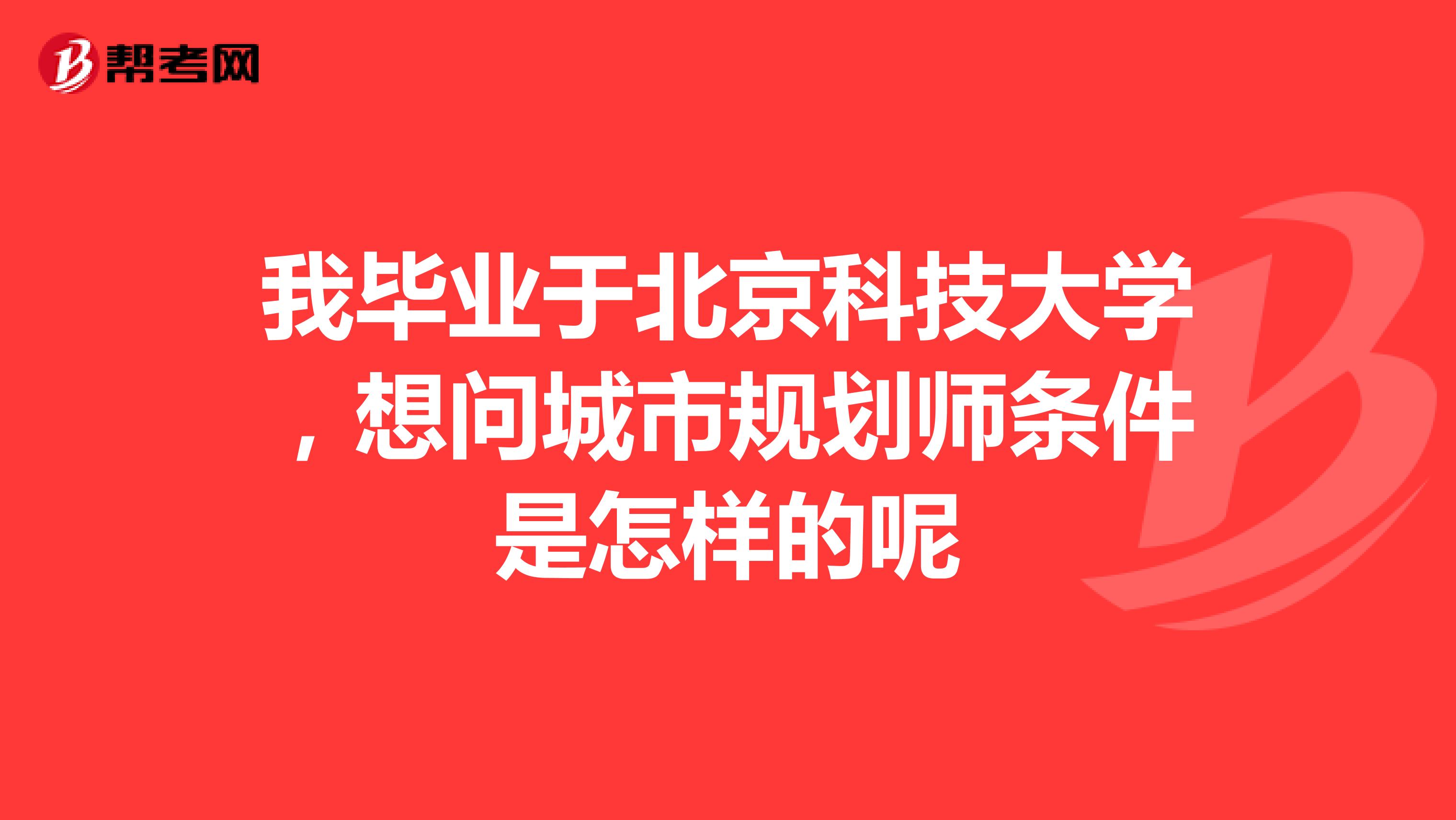 我毕业于北京科技大学，想问城市规划师条件是怎样的呢