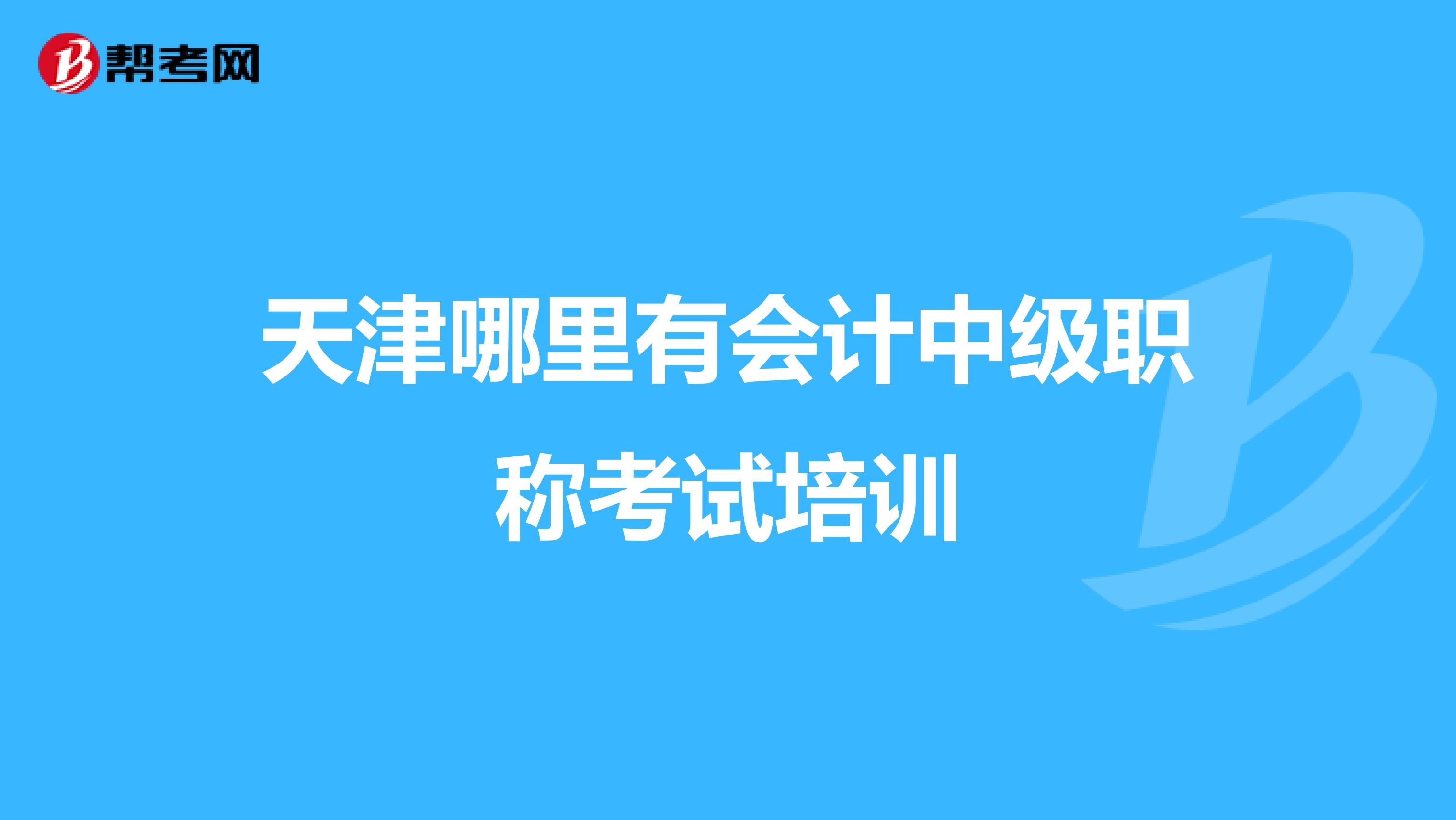 天津哪里有会计中级职称考试培训