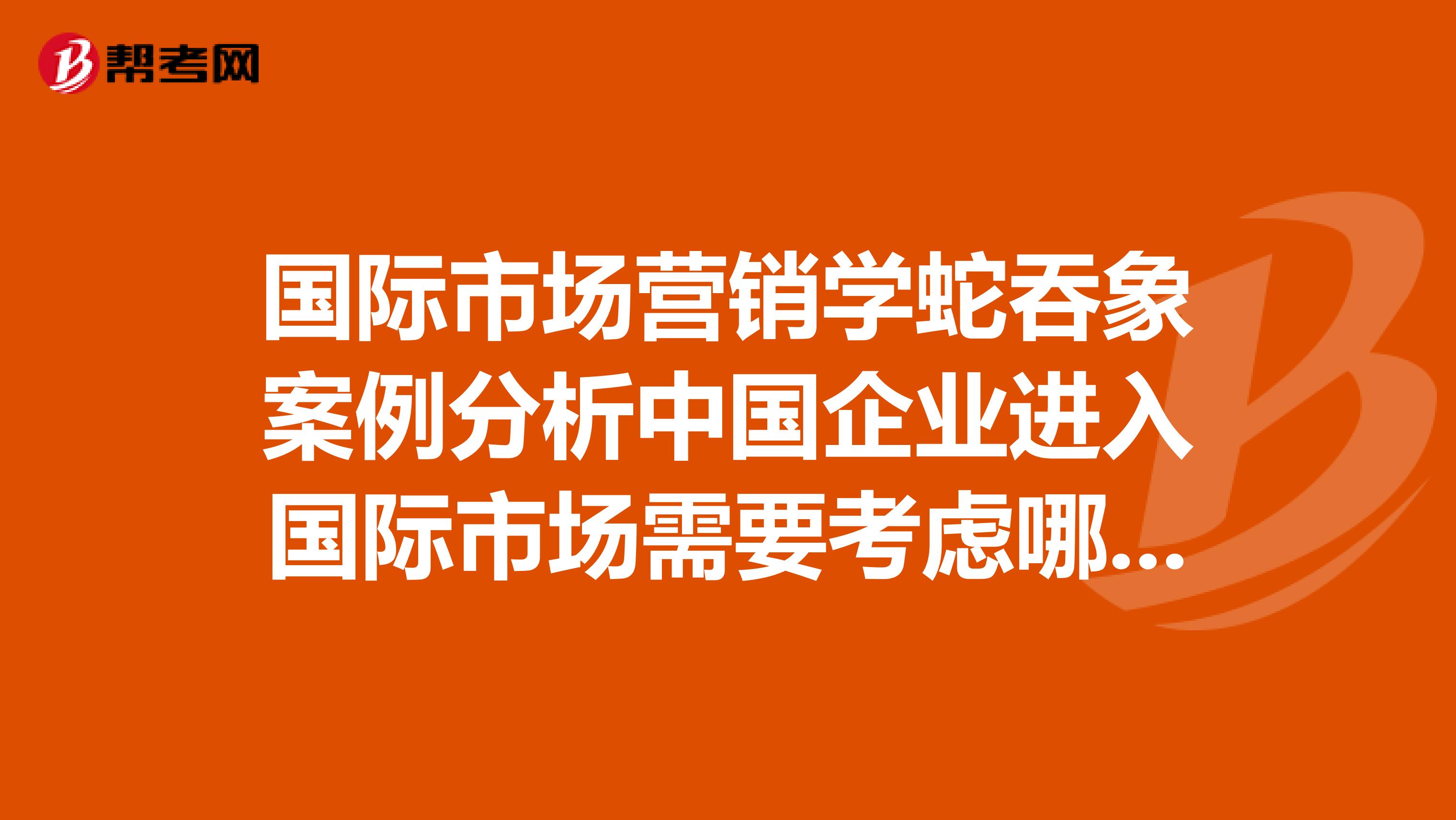国际市场营销学蛇吞象案例分析中国企业进入国际市场需要考虑哪些环境因素