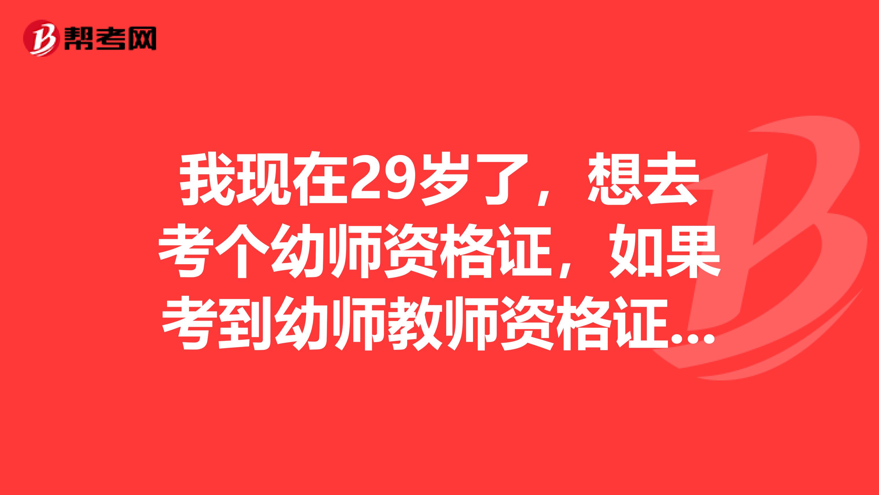 我現在29歲了，想去考個幼師資格證，如果考到幼師教師資格證，四十歲還可以當幼師嗎？