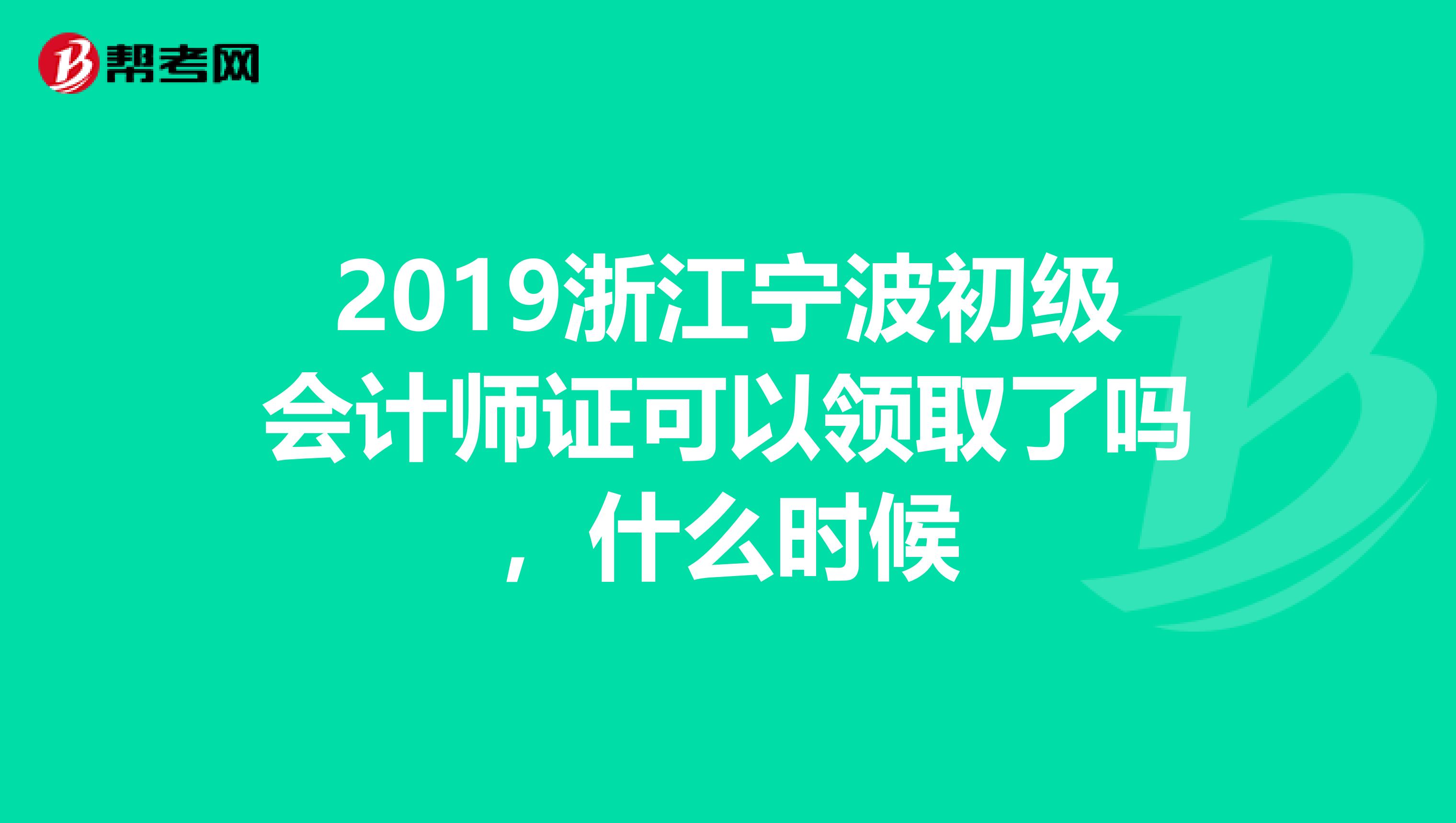2019浙江宁波初级会计师证可以领取了吗,什么时候