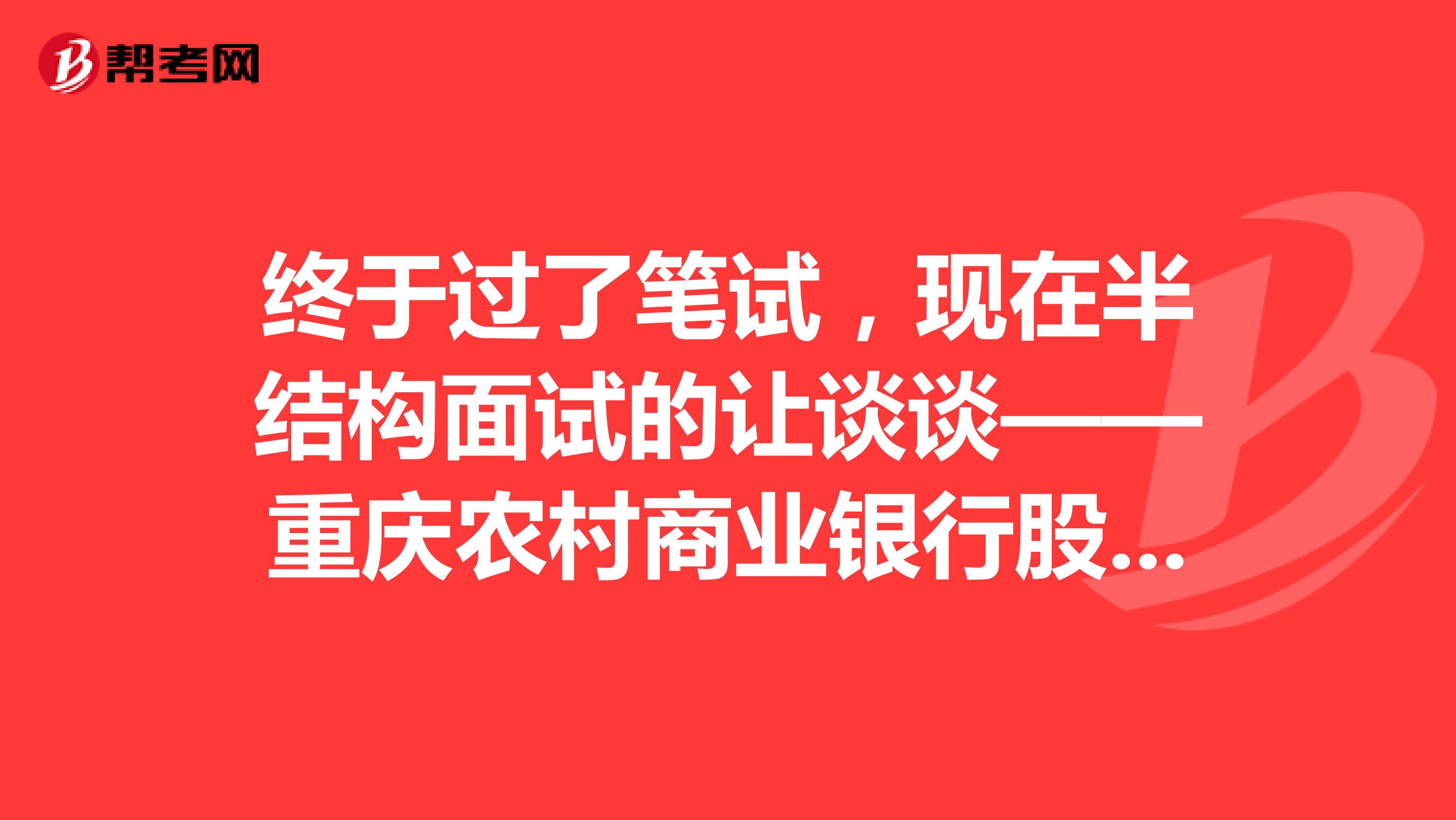 终于过了笔试，现在半结构面试的让谈谈——重庆农村商业银行股份有限公司南岸支行介绍？