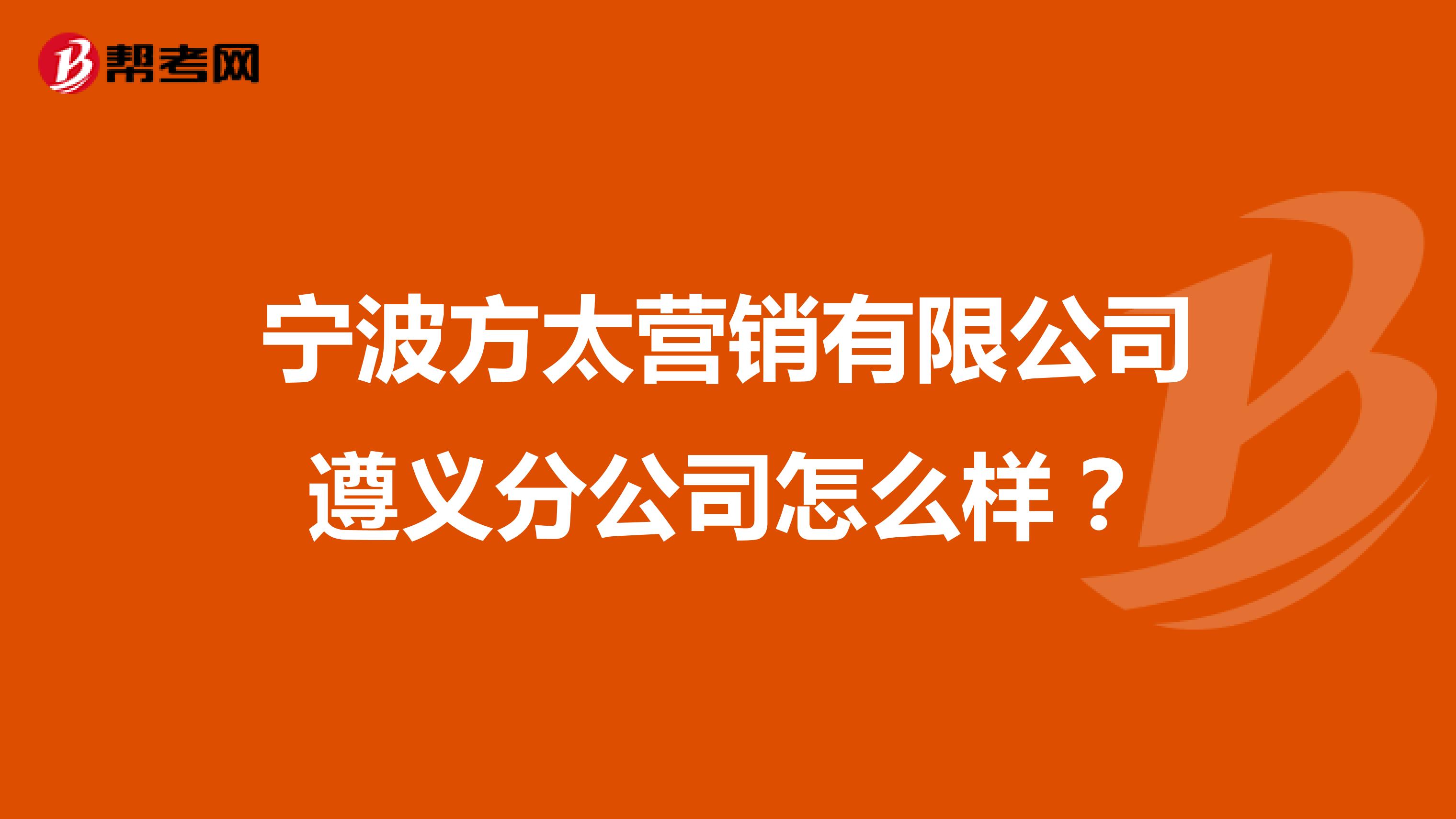 宁波方太营销有限公司遵义分公司怎么样？