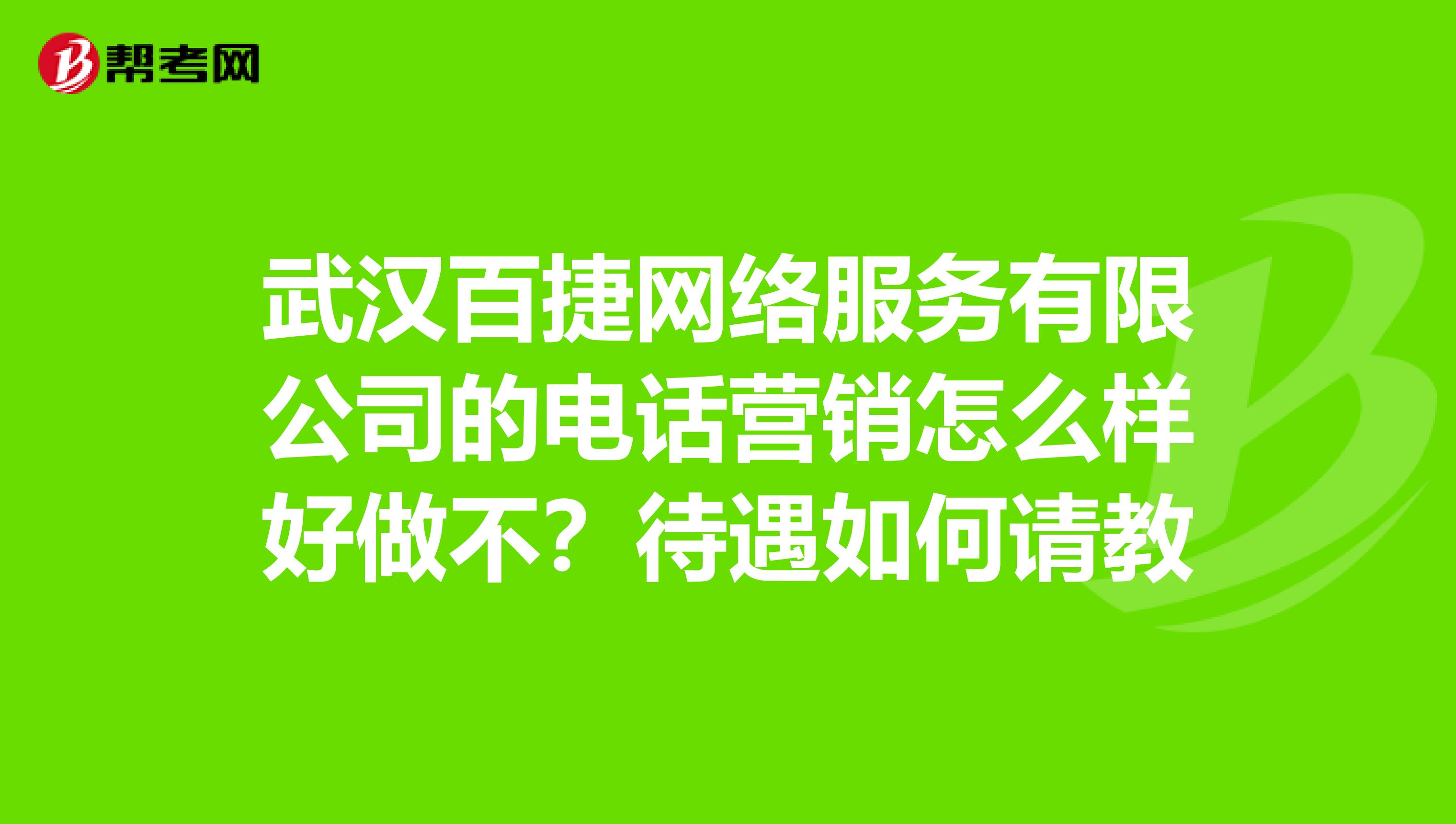 武汉百捷网络服务有限公司的电话营销怎么样好做不?待遇如何请教