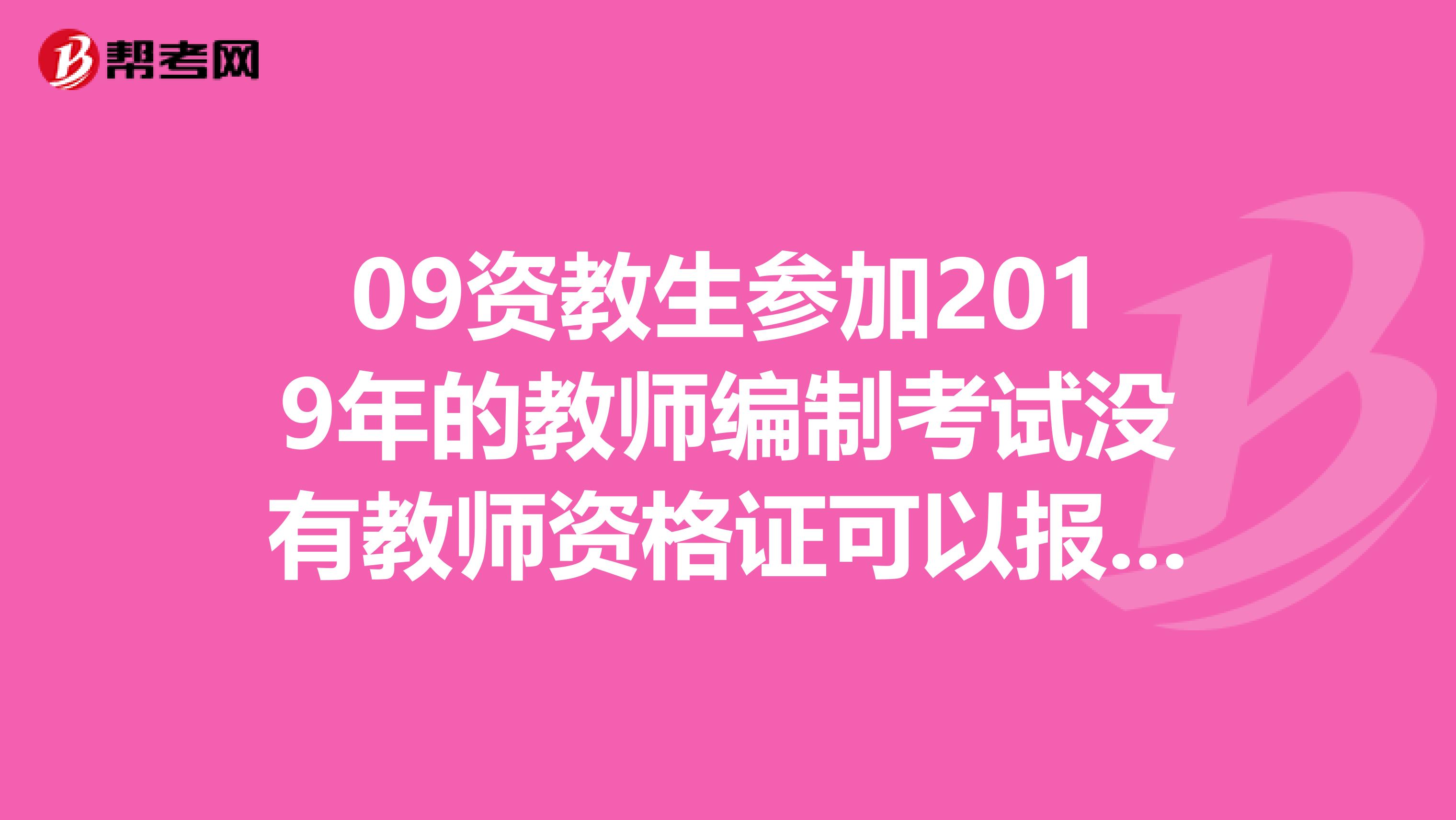 09资教生参加2019年的教师编制考试没有教师资格证可以报吗?