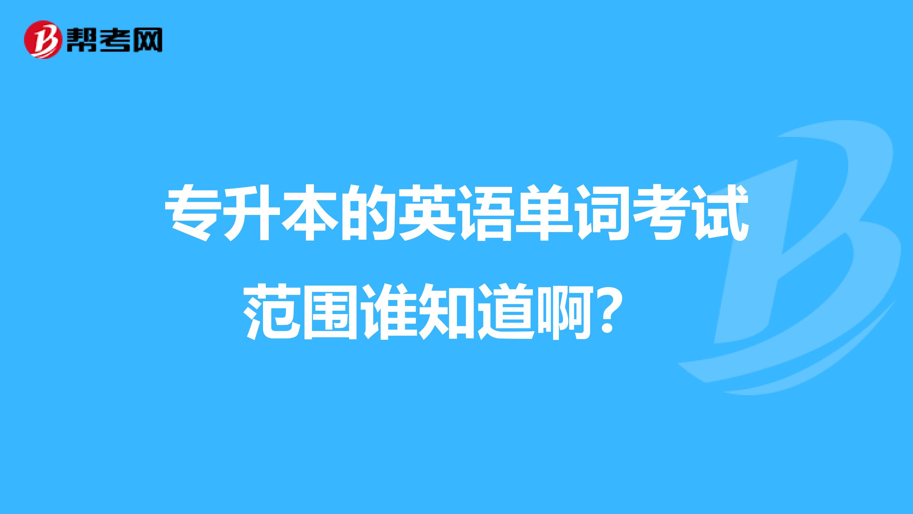 专升本的英语单词考试范围谁知道啊?