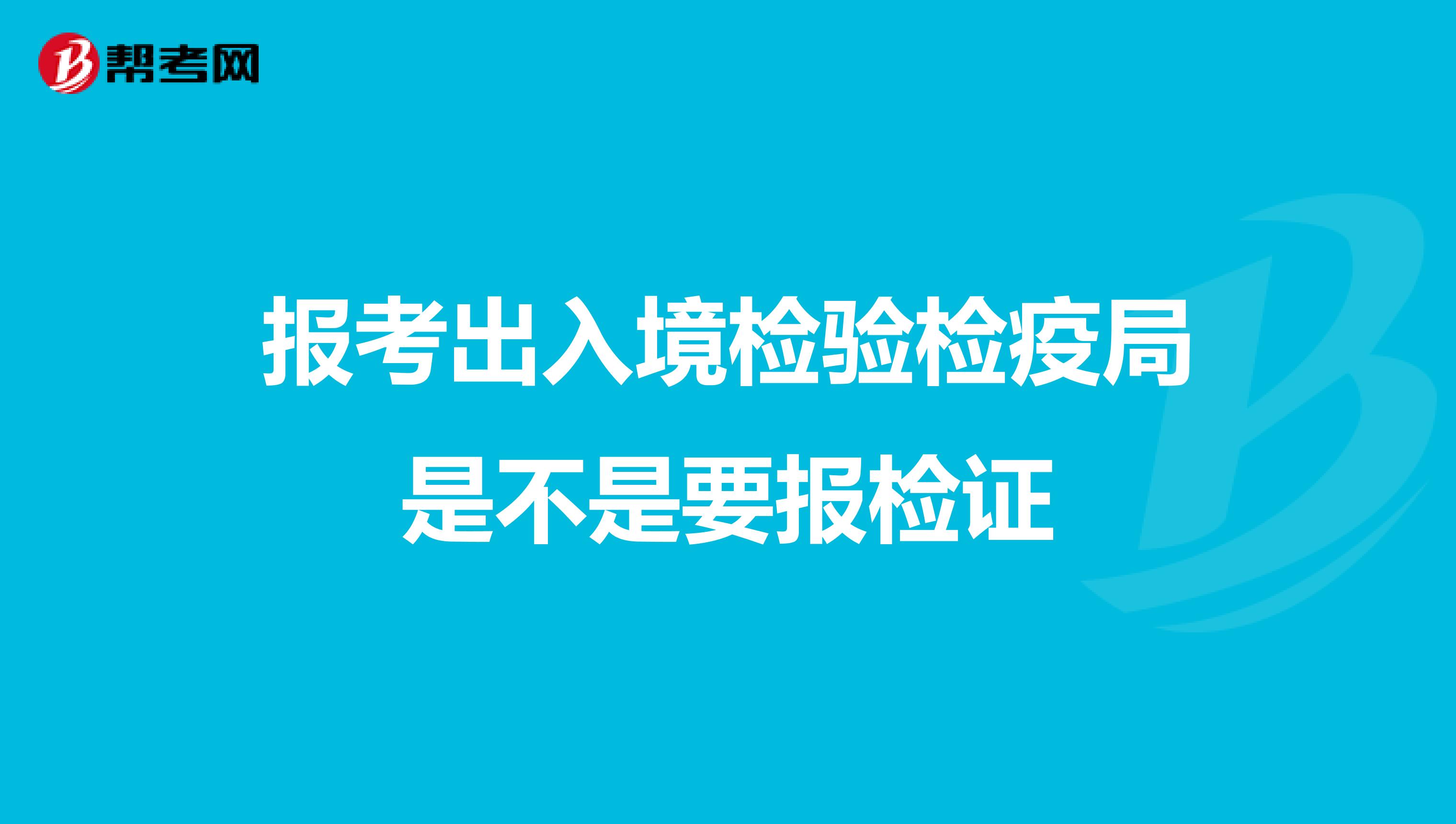 报考出入境检验检疫局是不是要报检证