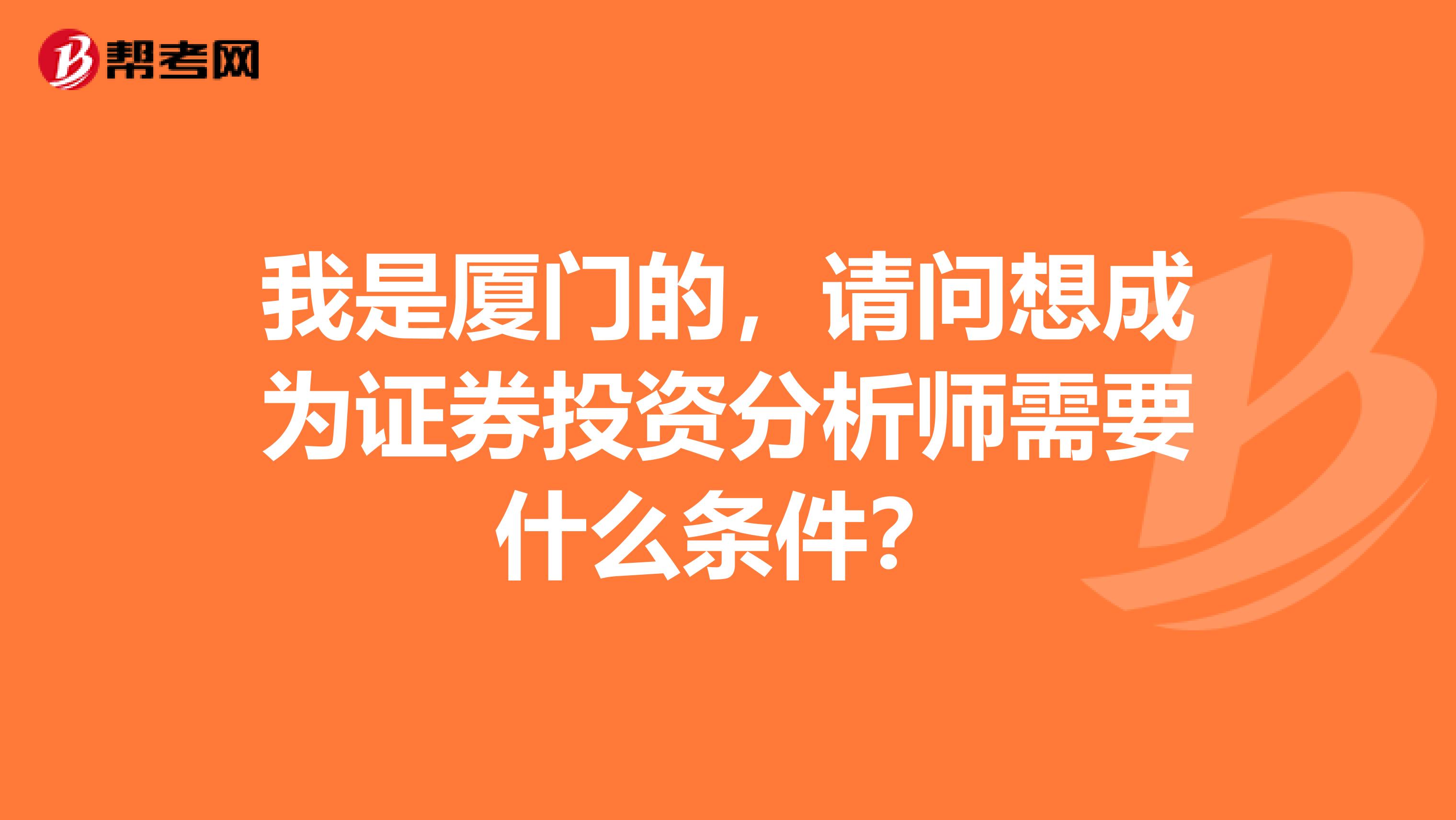 我是厦门的,请问想成为证券投资分析师需要什么条件?