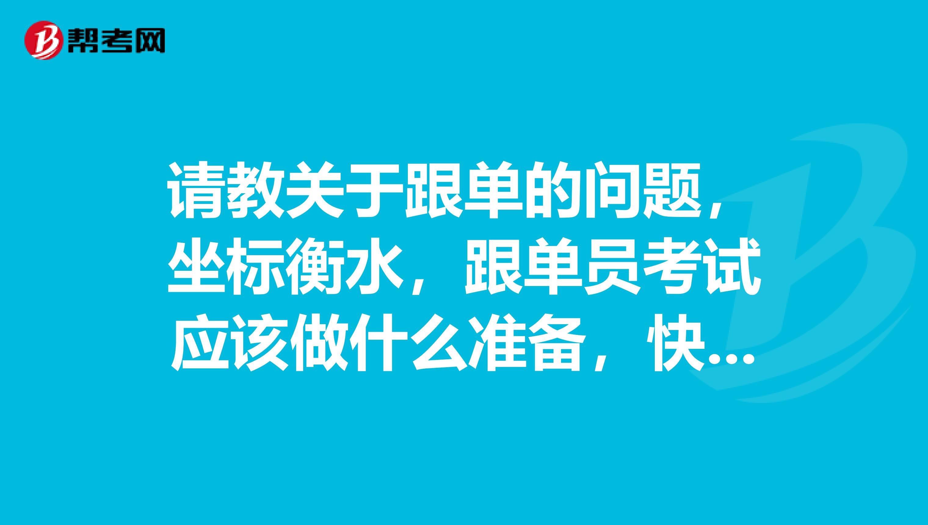 请教关于跟单的问题,坐标衡水,跟单员考试应该做什么准备,快考试了,很紧张