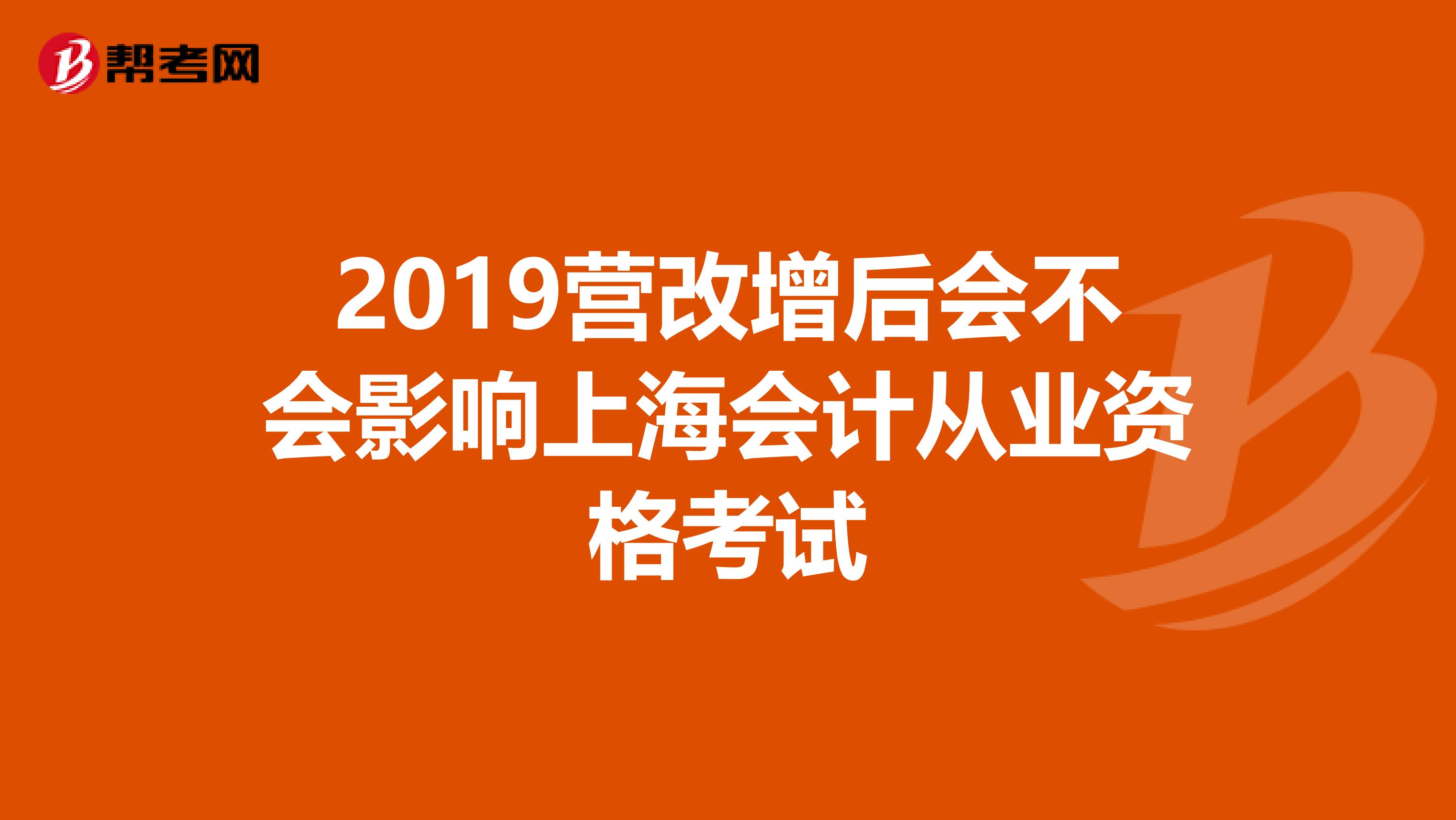 2019营改增后会不会影响上海会计从业资格考试
