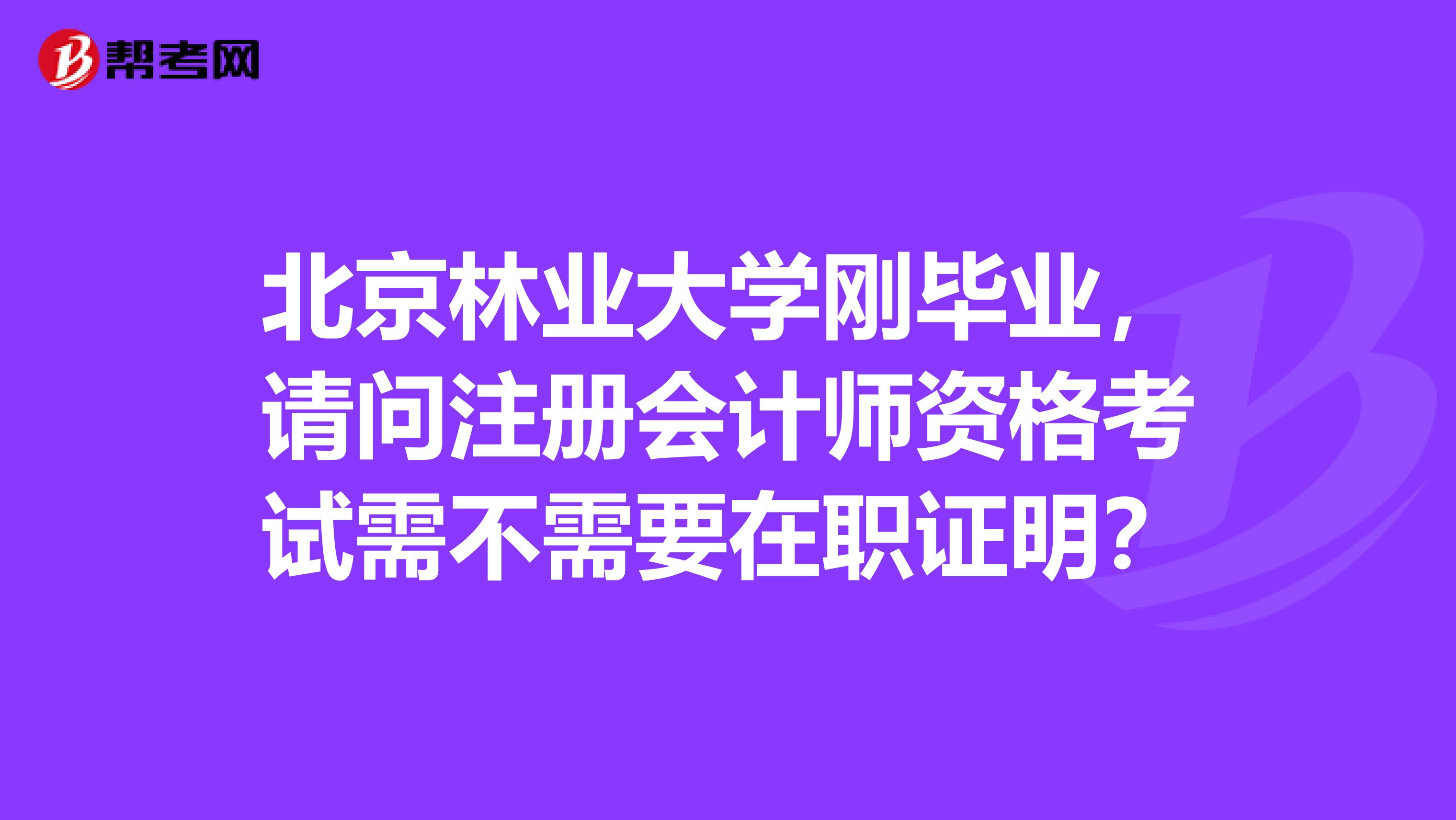 北京林業(yè)大學(xué)剛畢業(yè)，請問注冊會計師資格考試需不需要在職證明？