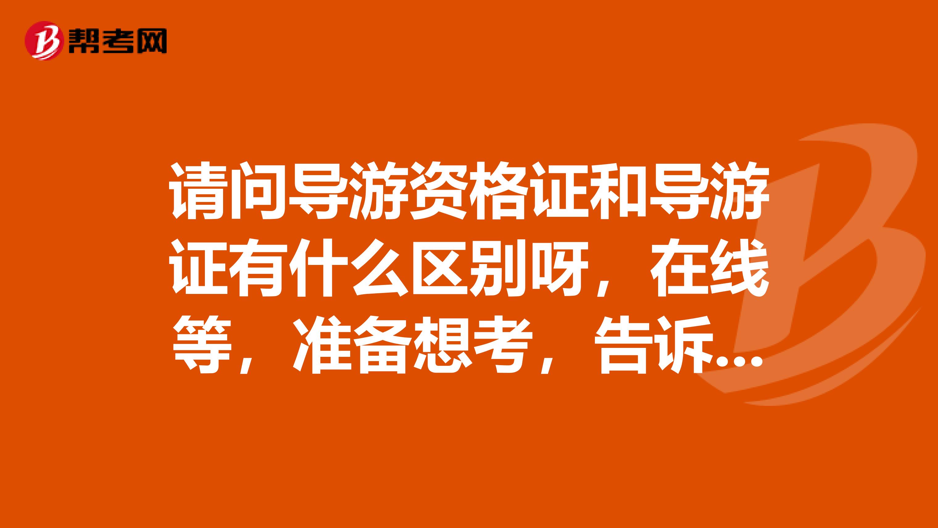 请问导游资格证和导游证有什么区别呀,在线等,准备想考,告诉一下呗
