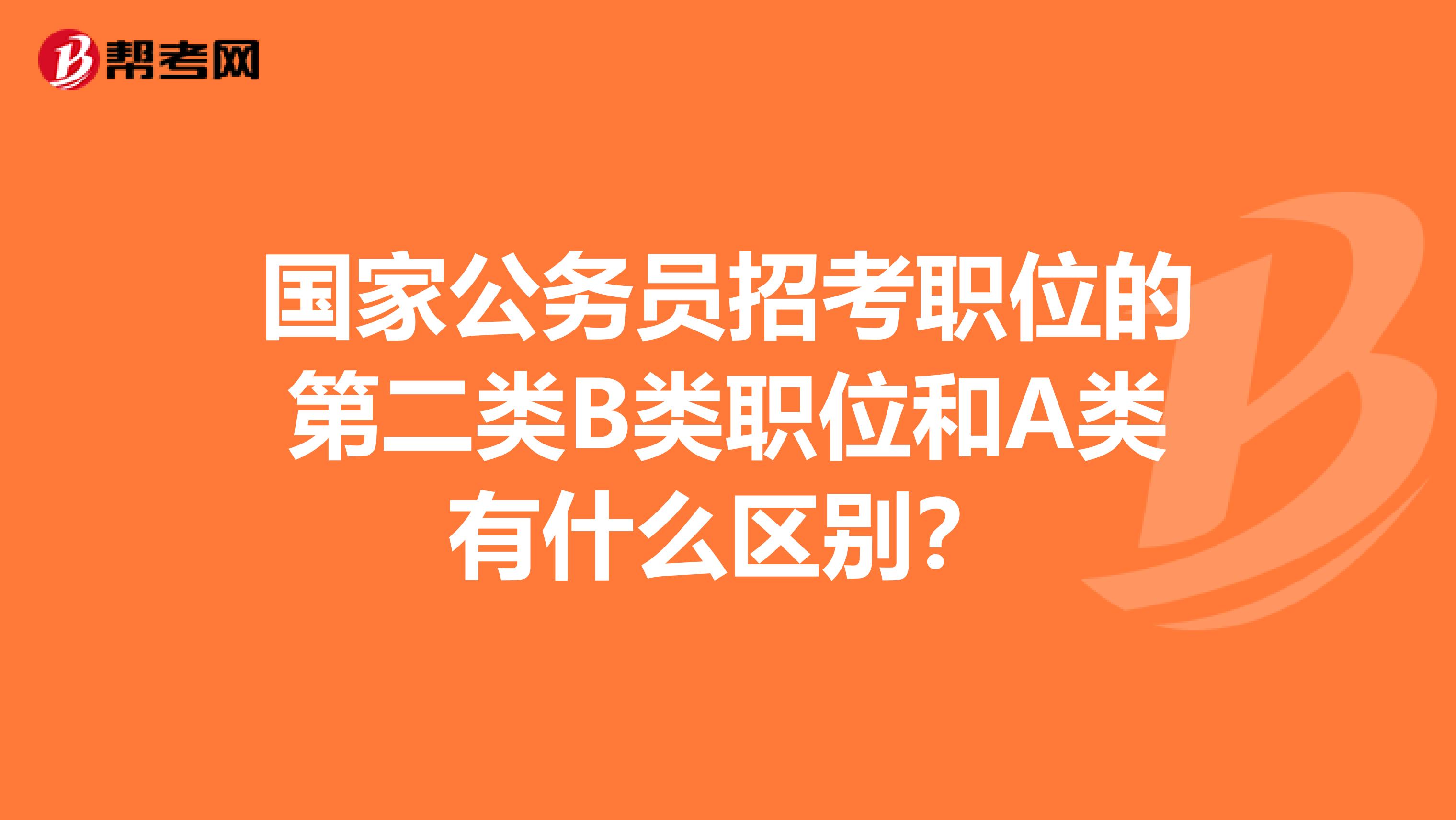 国家公务员招考职位的第二类B类职位和A类有什么区别?