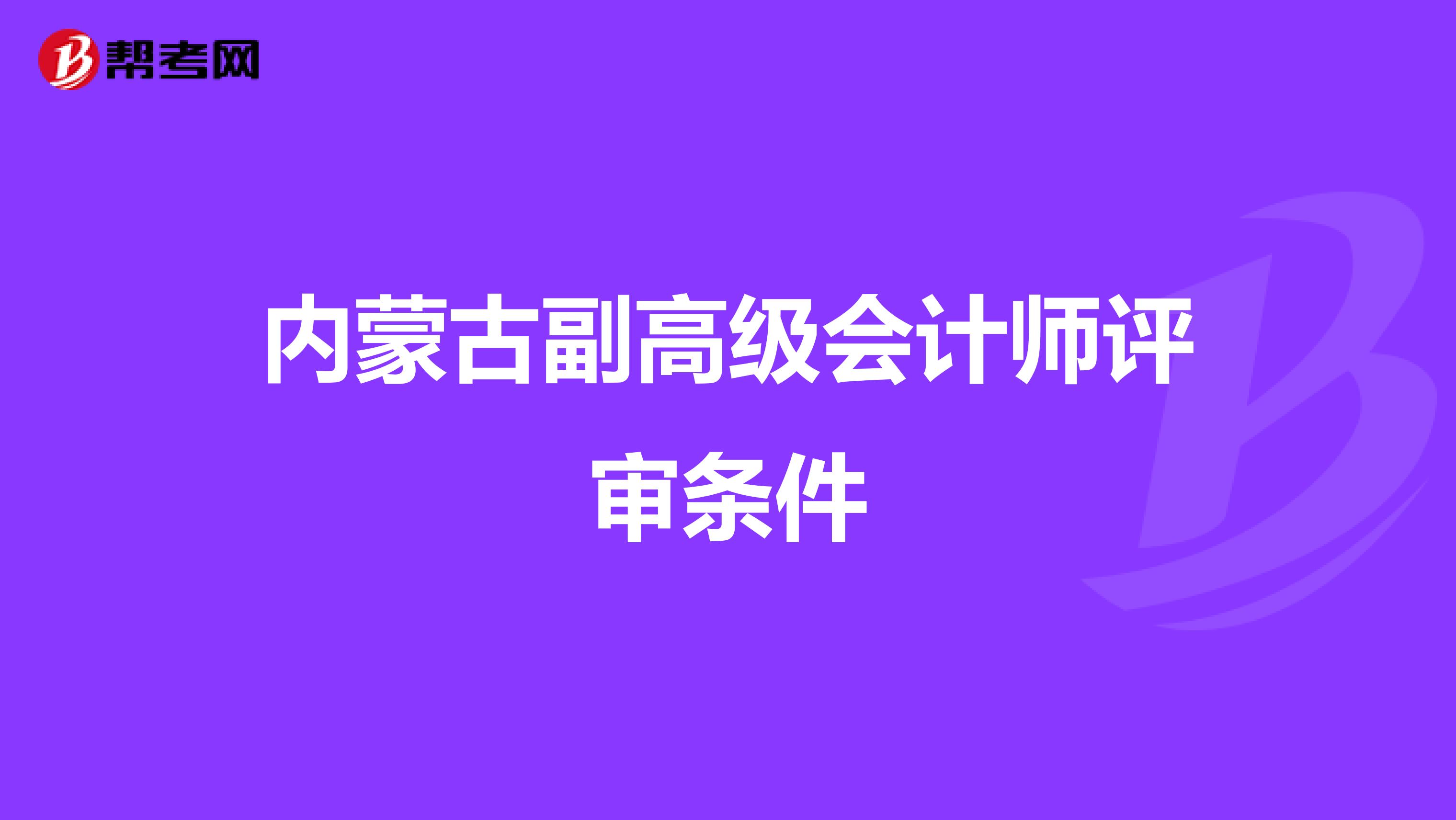 内蒙古副高级会计师评审条件