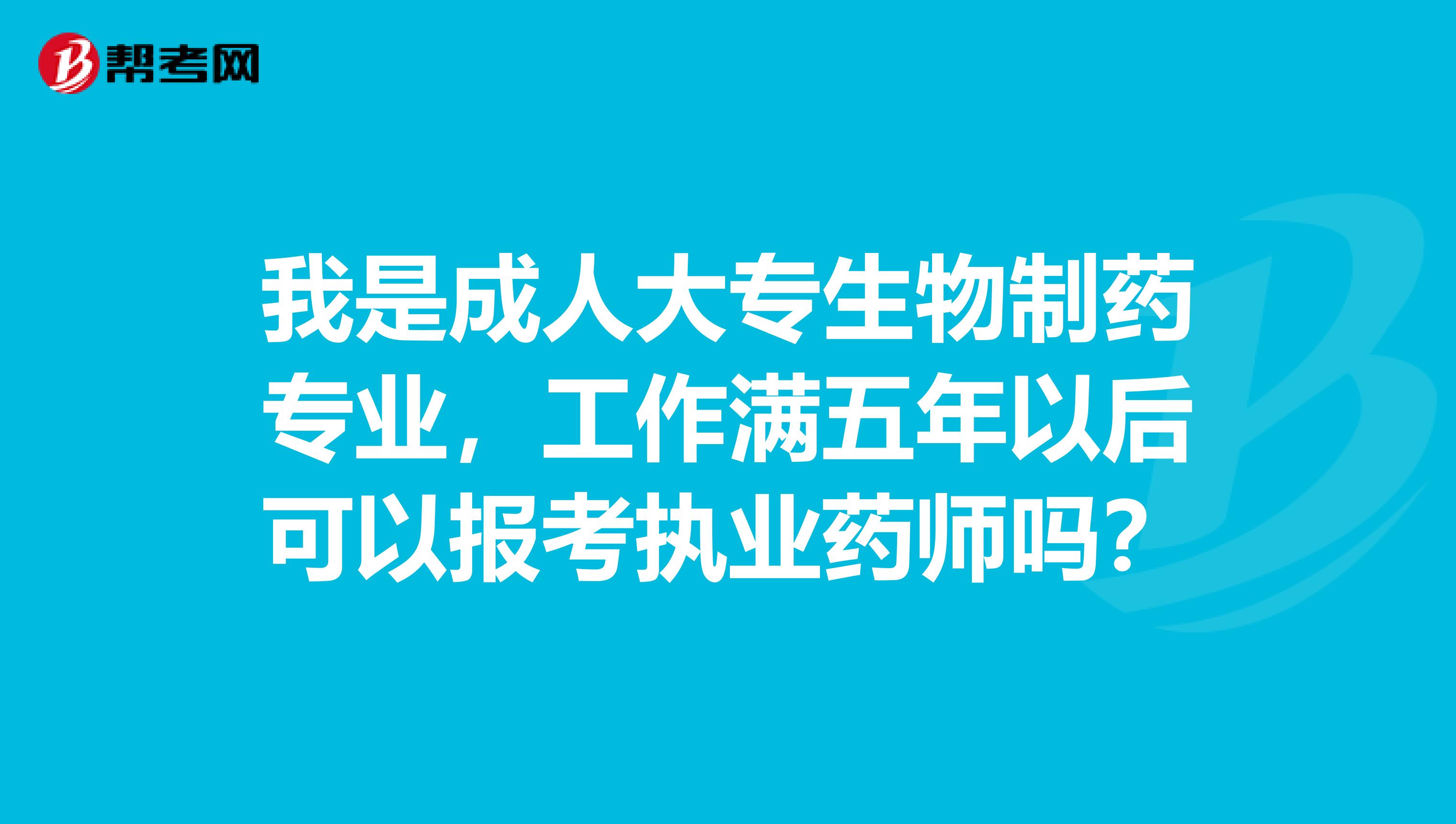 我是成人大专生物制药专业,工作满五年以后可以报考执业药师吗?