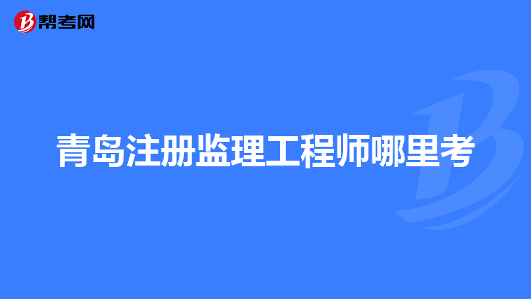 青岛注册监理工程师哪里考