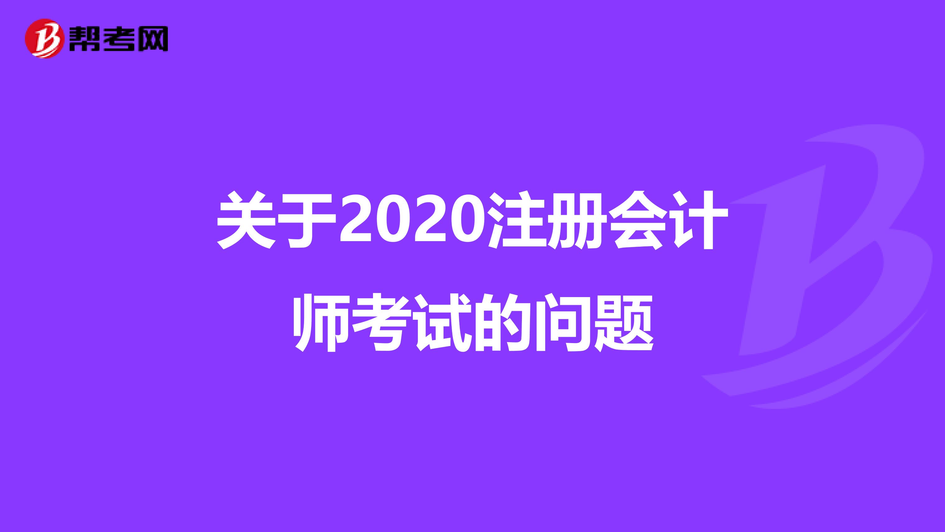 關(guān)于2020注冊會計師考試的問題